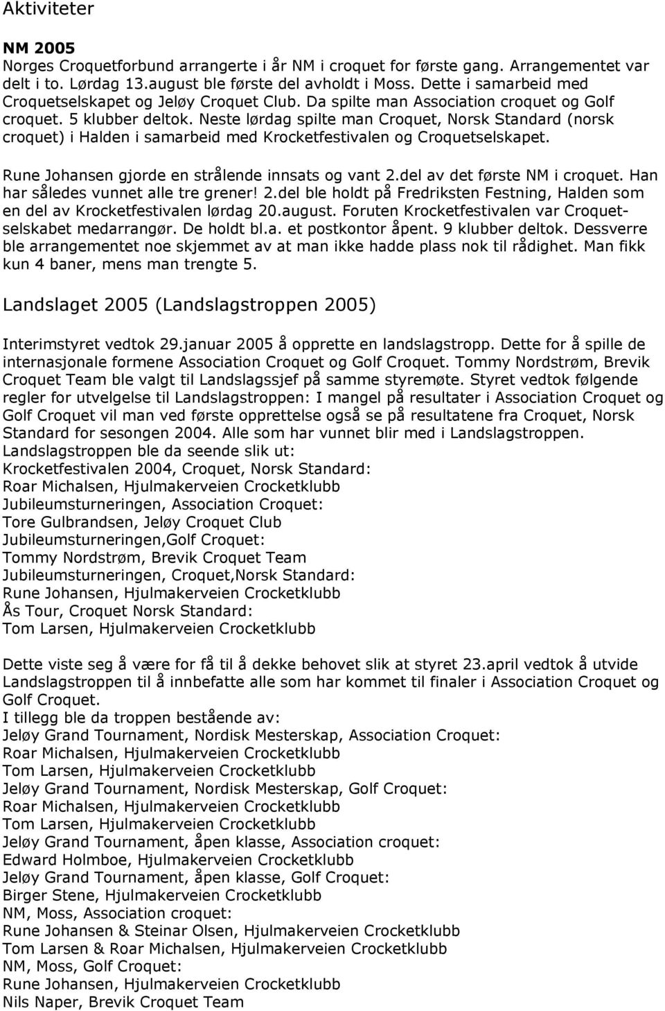 Neste lørdag spilte man Croquet, Norsk Standard (norsk croquet) i Halden i samarbeid med Krocketfestivalen og Croquetselskapet. Rune Johansen gjorde en strålende innsats og vant 2.