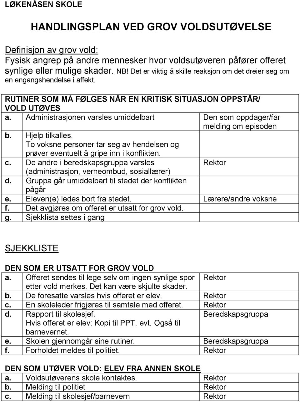 Administrasjonen varsles umiddelbart Den som oppdager/får melding om episoden b. Hjelp tilkalles. To voksne personer tar seg av hendelsen og prøver eventuelt å gripe inn i konflikten. c.