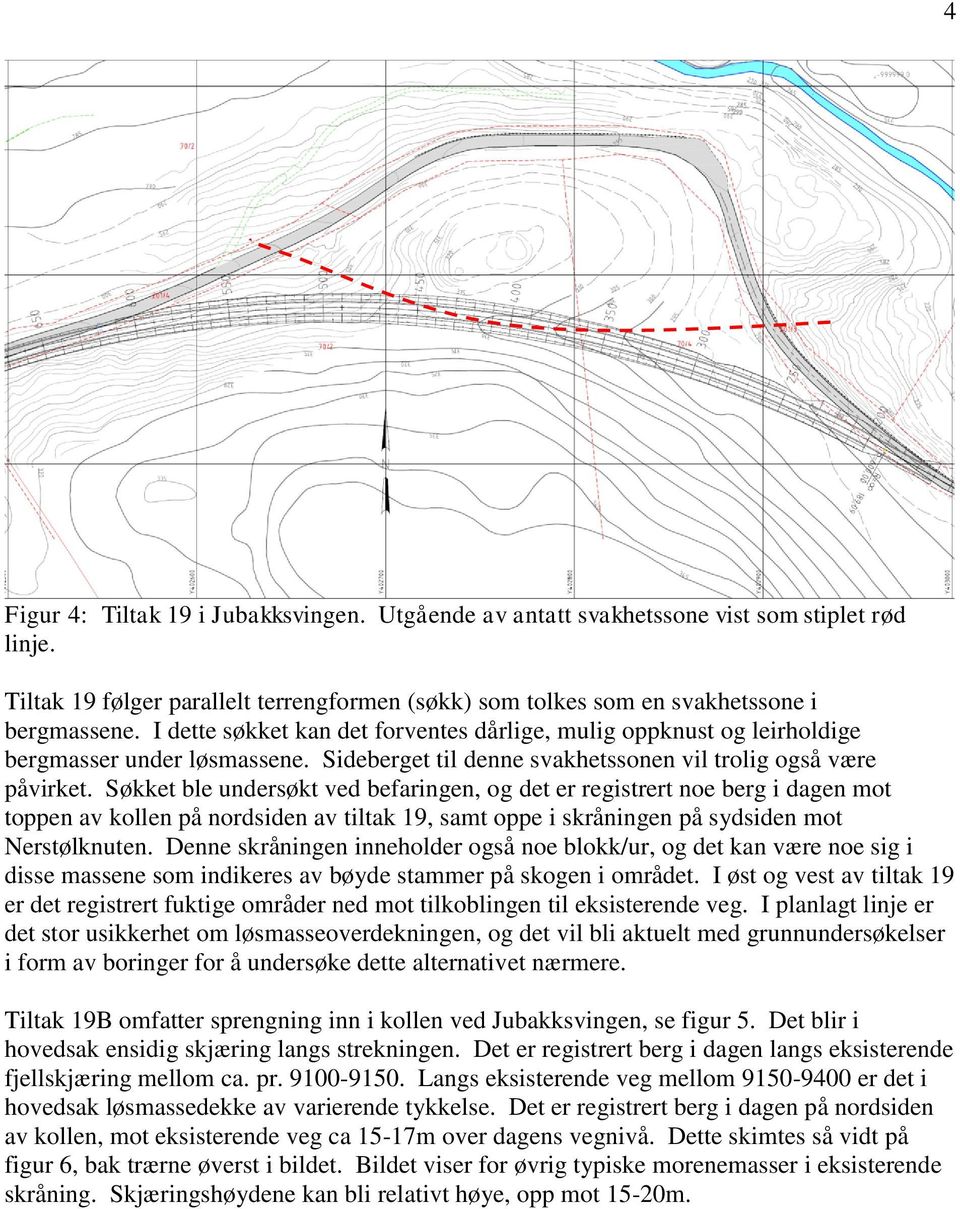 Søkket ble undersøkt ved befaringen, og det er registrert noe berg i dagen mot toppen av kollen på nordsiden av tiltak 19, samt oppe i skråningen på sydsiden mot Nerstølknuten.