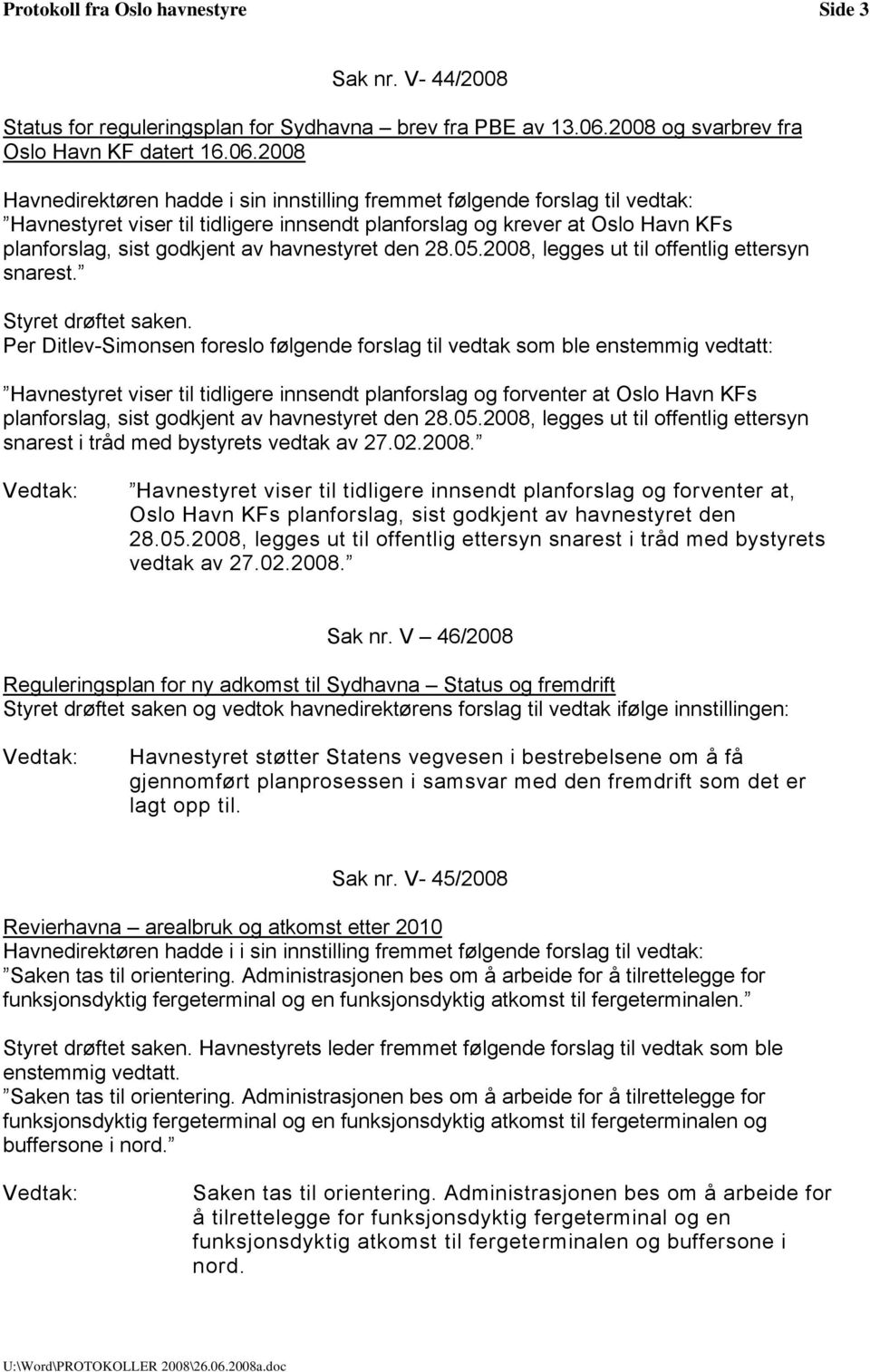 2008 Havnedirektøren hadde i sin innstilling fremmet følgende forslag til vedtak: Havnestyret viser til tidligere innsendt planforslag og krever at Oslo Havn KFs planforslag, sist godkjent av