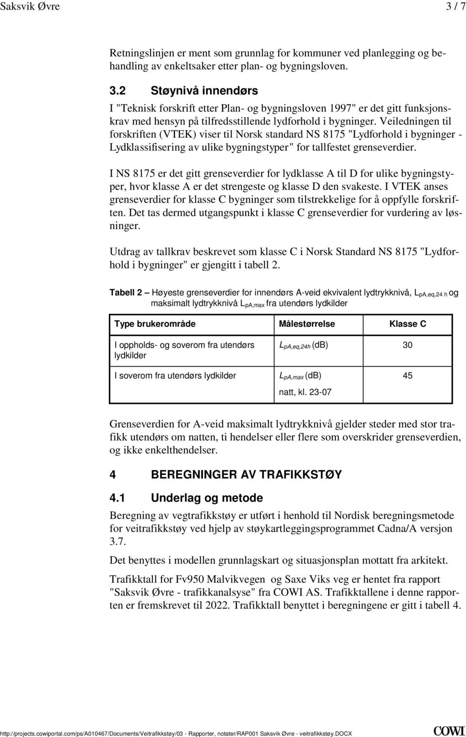 Lydklassifisering av ulike bygningstyper" for tallfestet grenseverdier I NS 8175 er det gitt grenseverdier for lydklasse A til D for ulike bygningstyper, hvor klasse A er det strengeste og klasse D