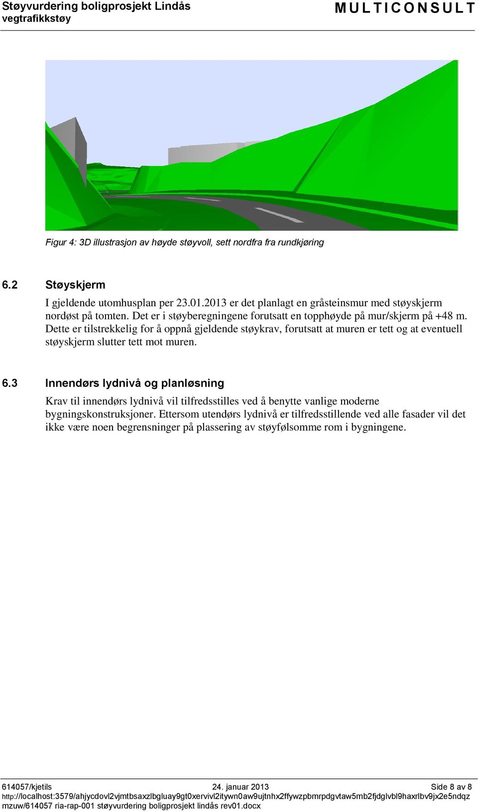 Dette er tilstrekkelig for å oppnå gjeldende støykrav, forutsatt at muren er tett og at eventuell støyskjerm slutter tett mot muren. 6.