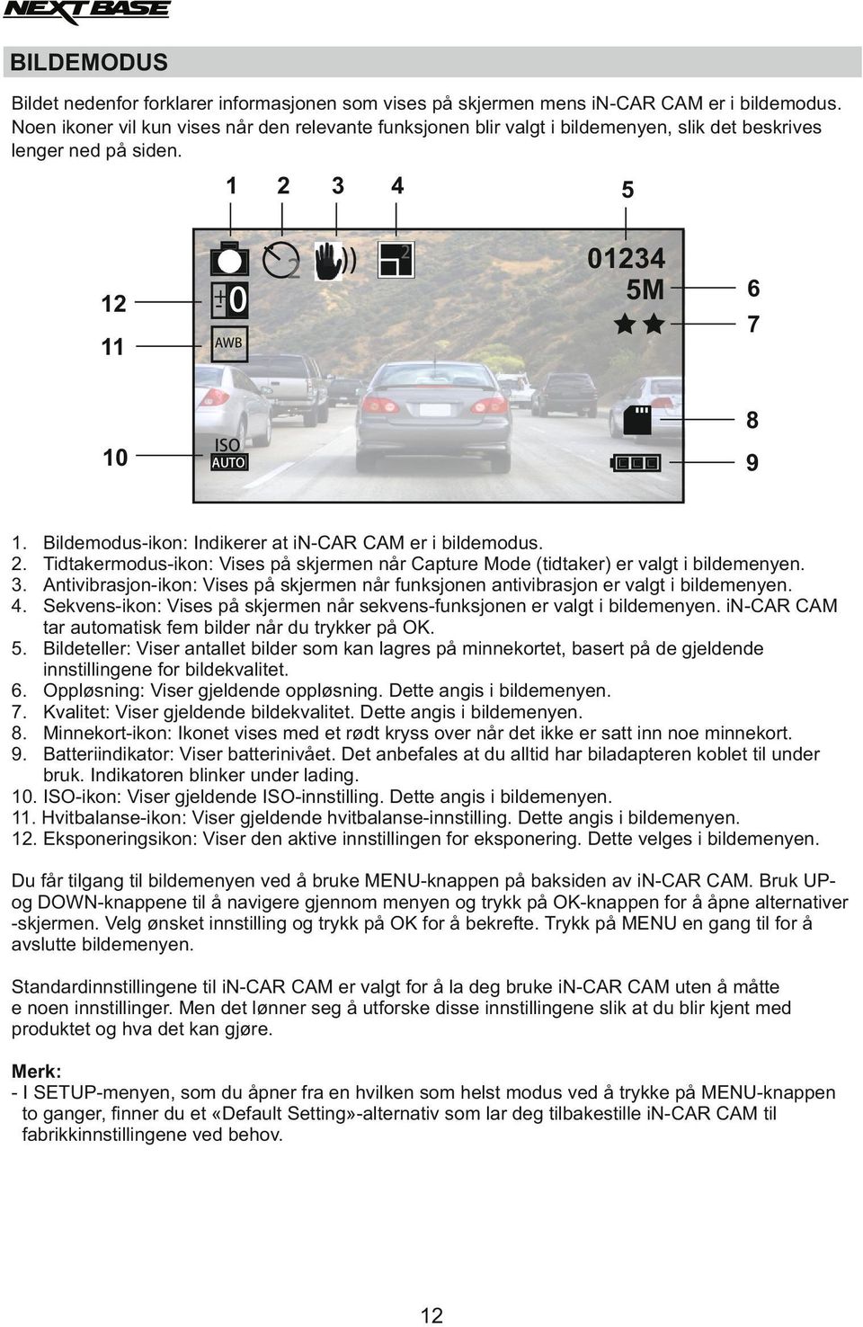 5 2 01234 5M 6 7 8 10 ISO 9 AUTO 1. 2. 3. 4. Bildemodus-ikon: Indikerer at in-car CAM er i bildemodus. Tidtakermodus-ikon: Vises på skjermen når Capture Mode (tidtaker) er valgt i bildemenyen.
