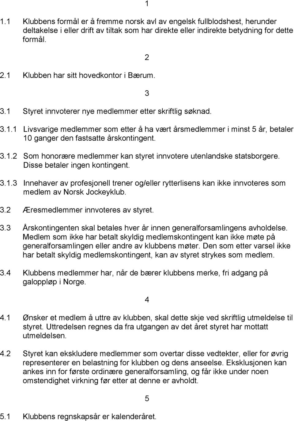 3.1.2 Som honorære medlemmer kan styret innvotere utenlandske statsborgere. Disse betaler ingen kontingent. 3.1.3 Innehaver av profesjonell trener og/eller rytterlisens kan ikke innvoteres som medlem av Norsk Jockeyklub.