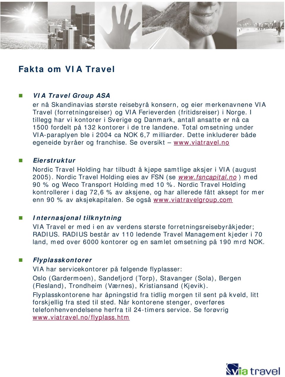 Dette inkluderer både egeneide byråer og franchise. Se oversikt www.viatravel.no Eierstruktur Nordic Travel Holding har tilbudt å kjøpe samtlige aksjer i VIA (august 2005).