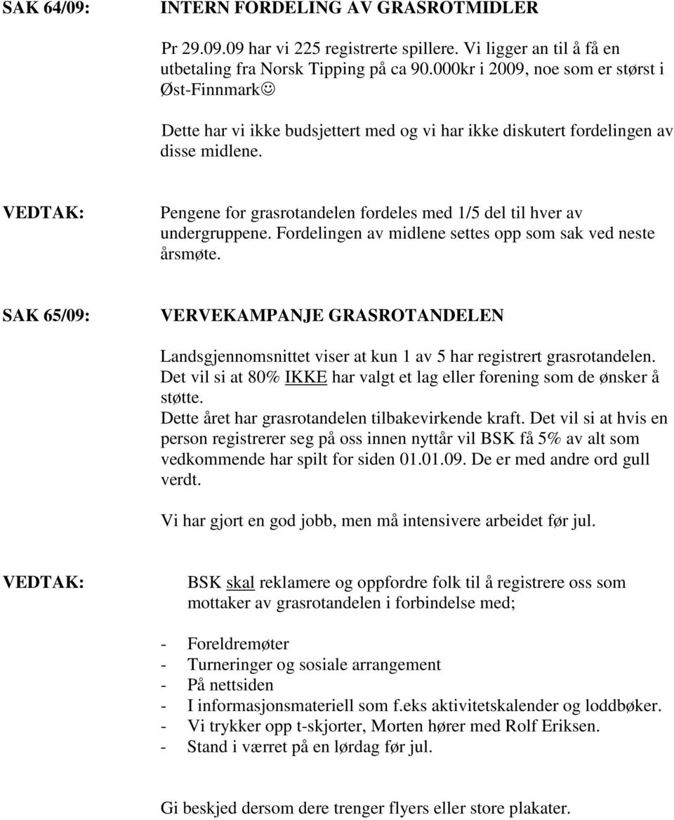 Pengene for grasrotandelen fordeles med 1/5 del til hver av undergruppene. Fordelingen av midlene settes opp som sak ved neste årsmøte.