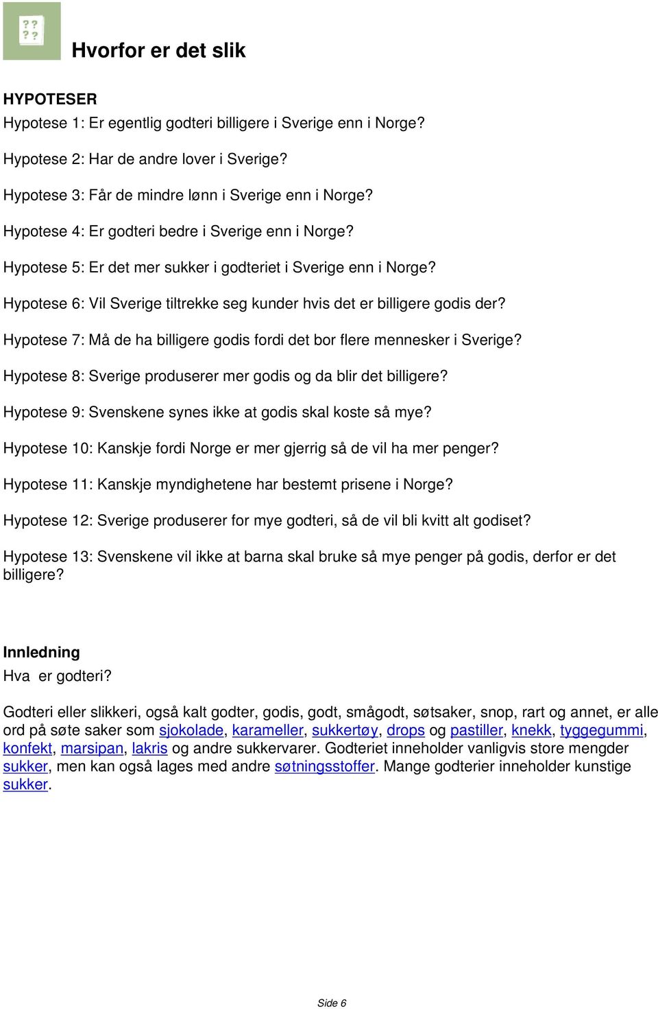 Hypotese 7: Må de ha billigere godis fordi det bor flere mennesker i Sverige? Hypotese 8: Sverige produserer mer godis og da blir det billigere?