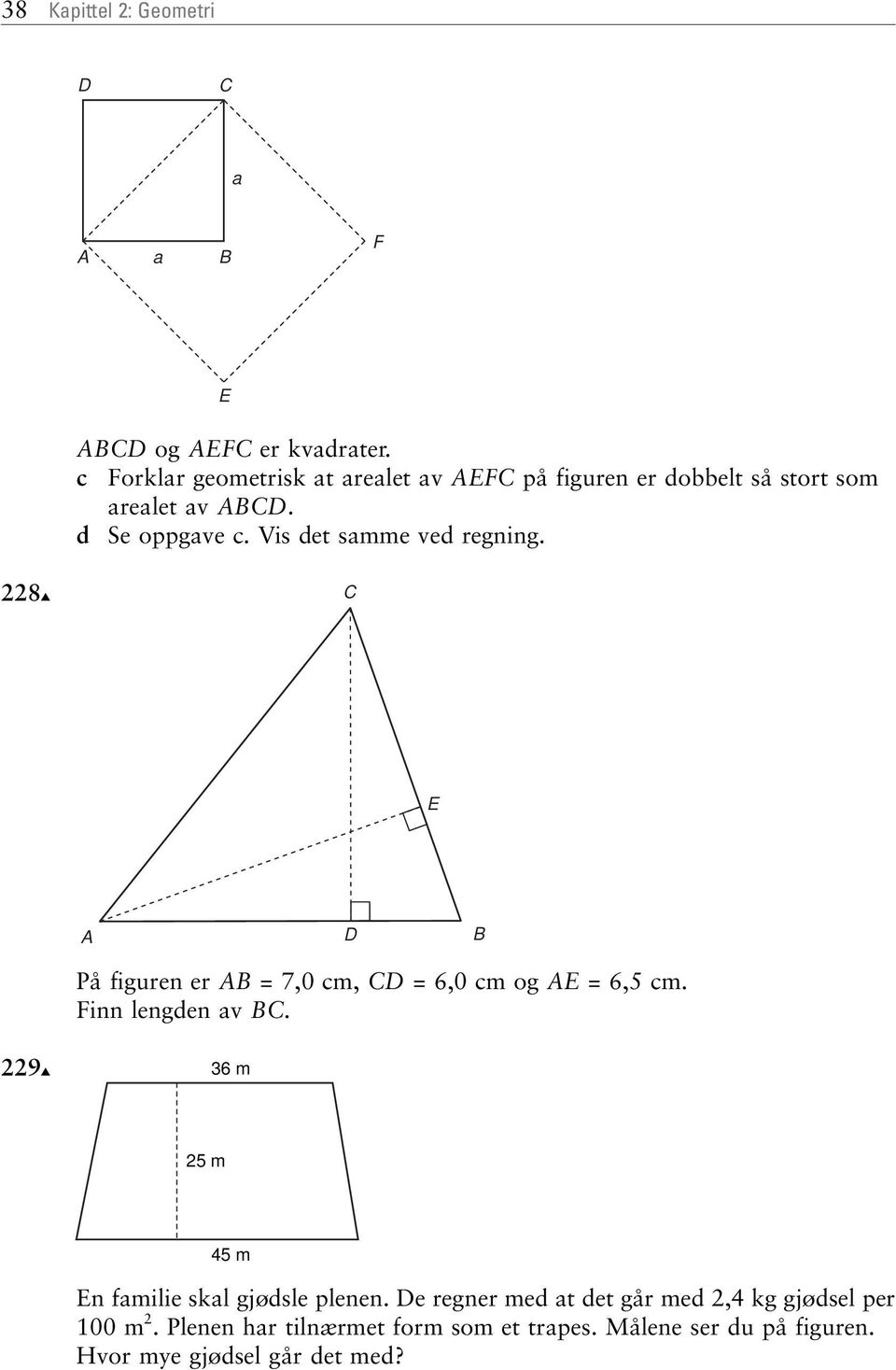 Vis det smme ved regning. 228 E D På figuren er = 7,0 cm, D = 6,0 cm og E = 6,5 cm. Finn lengden v.