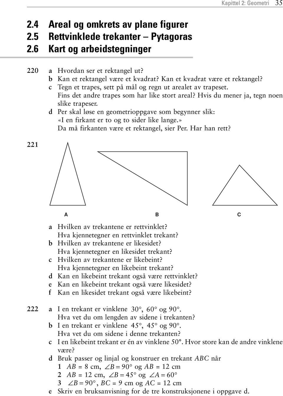 d Per skl løse en geometrioppgve som egynner slik: «I en firknt er to og to sider like lnge.» D må firknten være et rektngel, sier Per. Hr hn rett? 221 c d e f Hvilken v trekntene er rettvinklet?