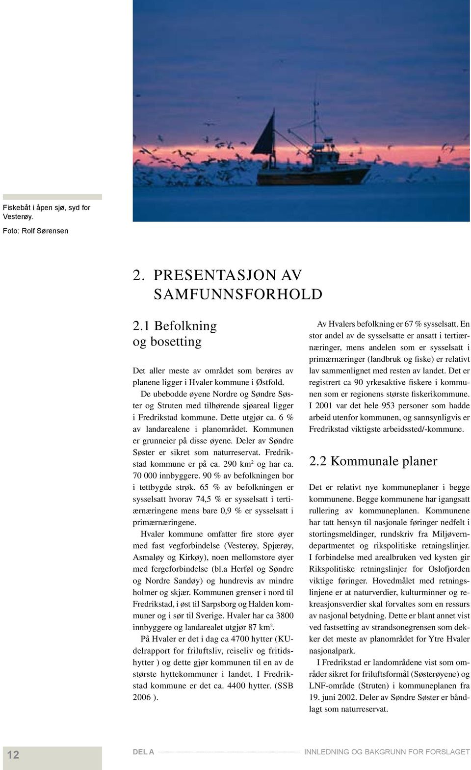 De ubebodde øyene Nordre og Søndre Søster og Struten med tilhørende sjøareal ligger i Fredrikstad kommune. Dette utgjør ca. 6 % av landarealene i planområdet. Kommunen er grunneier på disse øyene.