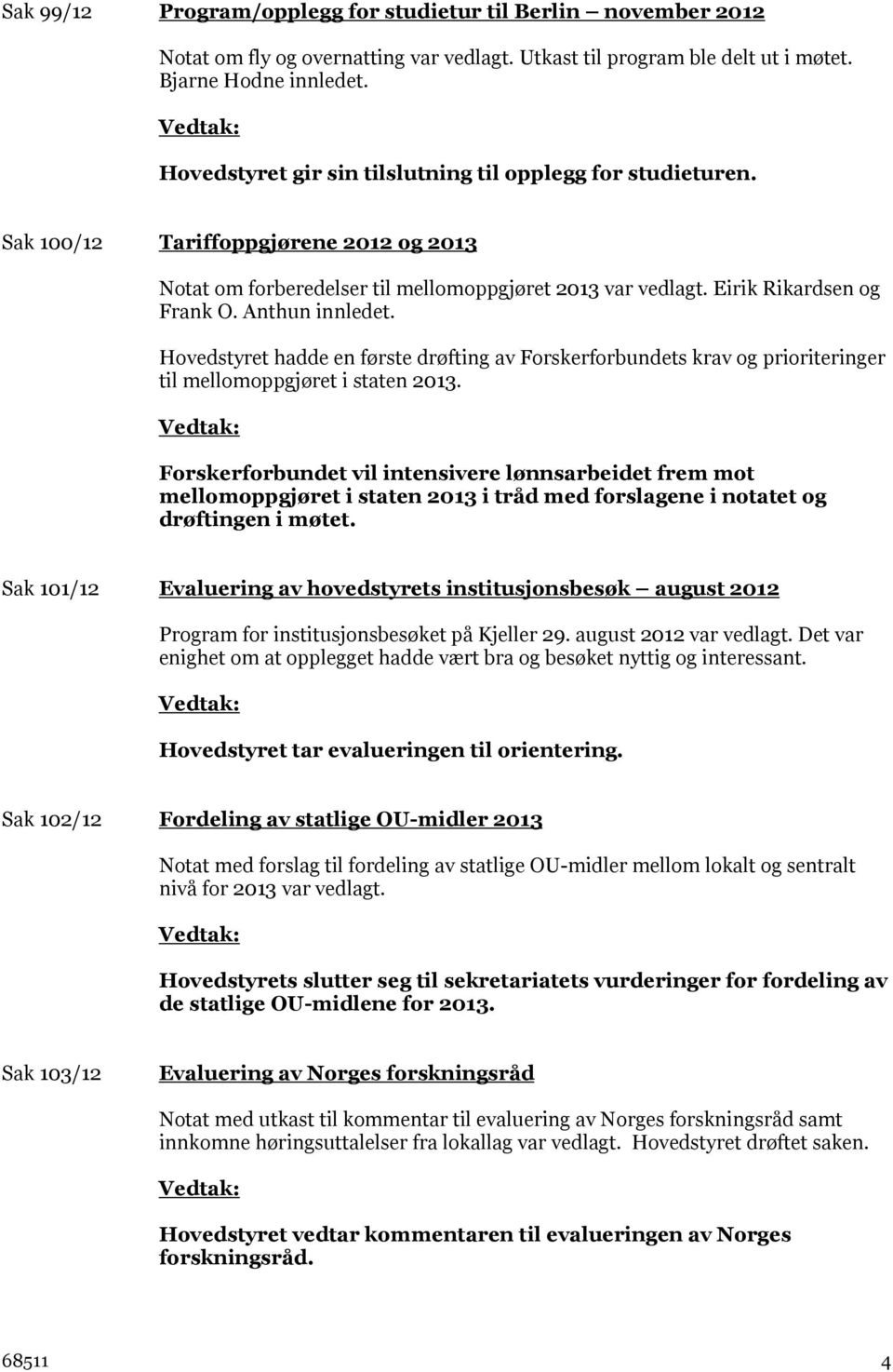 Anthun innledet. Hovedstyret hadde en første drøfting av Forskerforbundets krav og prioriteringer til mellomoppgjøret i staten 2013.