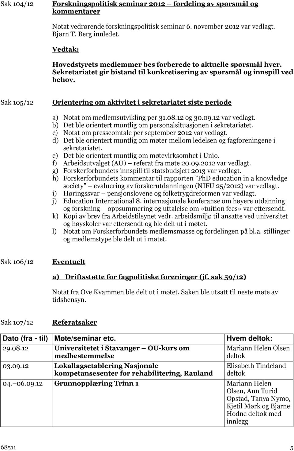 Sak 105/12 Orientering om aktivitet i sekretariatet siste periode a) Notat om medlemsutvikling per 31.08.12 og 30.09.12 var vedlagt.