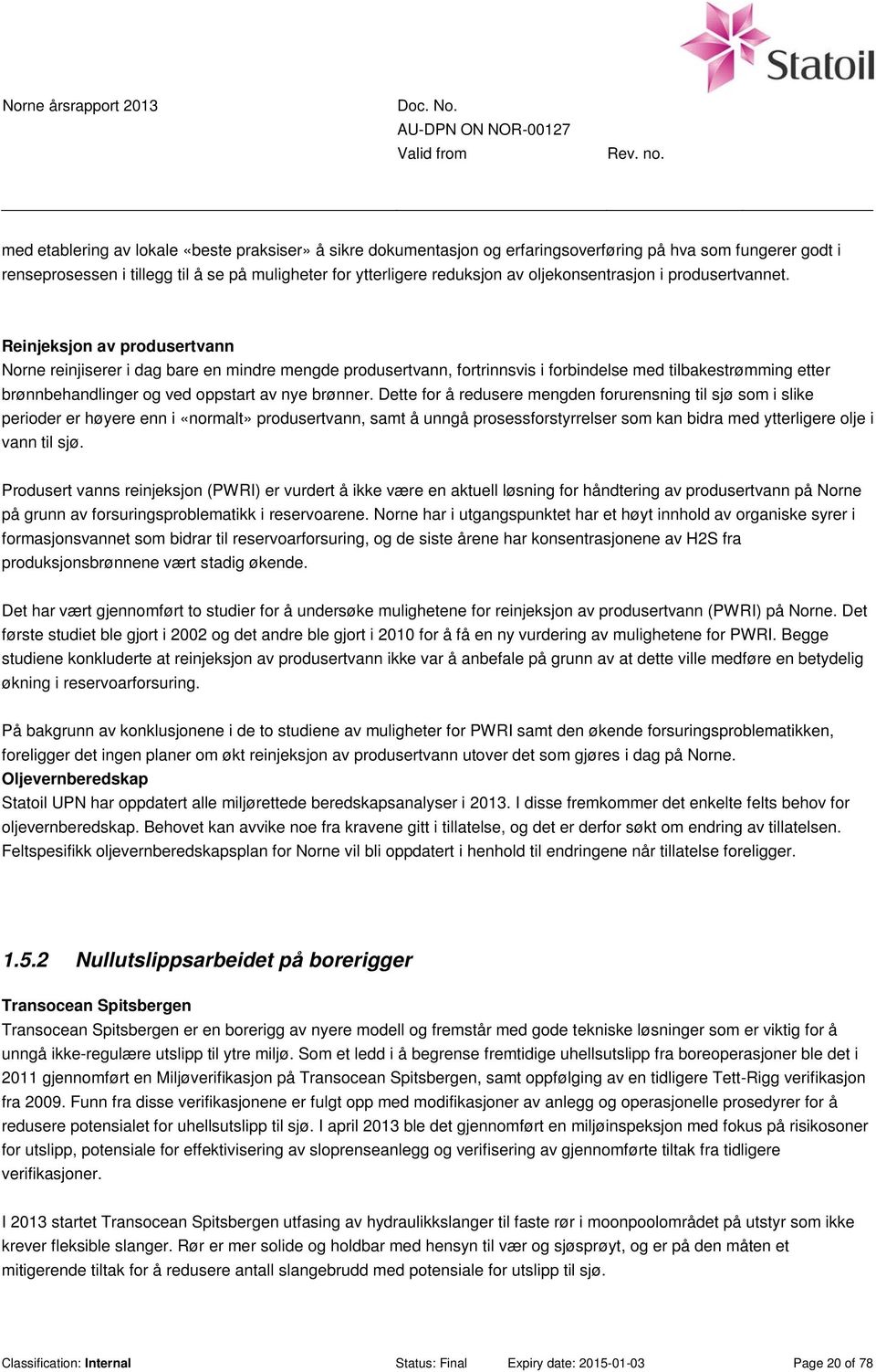 Reinjeksjon av produsertvann Norne reinjiserer i dag bare en mindre mengde produsertvann, fortrinnsvis i forbindelse med tilbakestrømming etter brønnbehandlinger og ved oppstart av nye brønner.