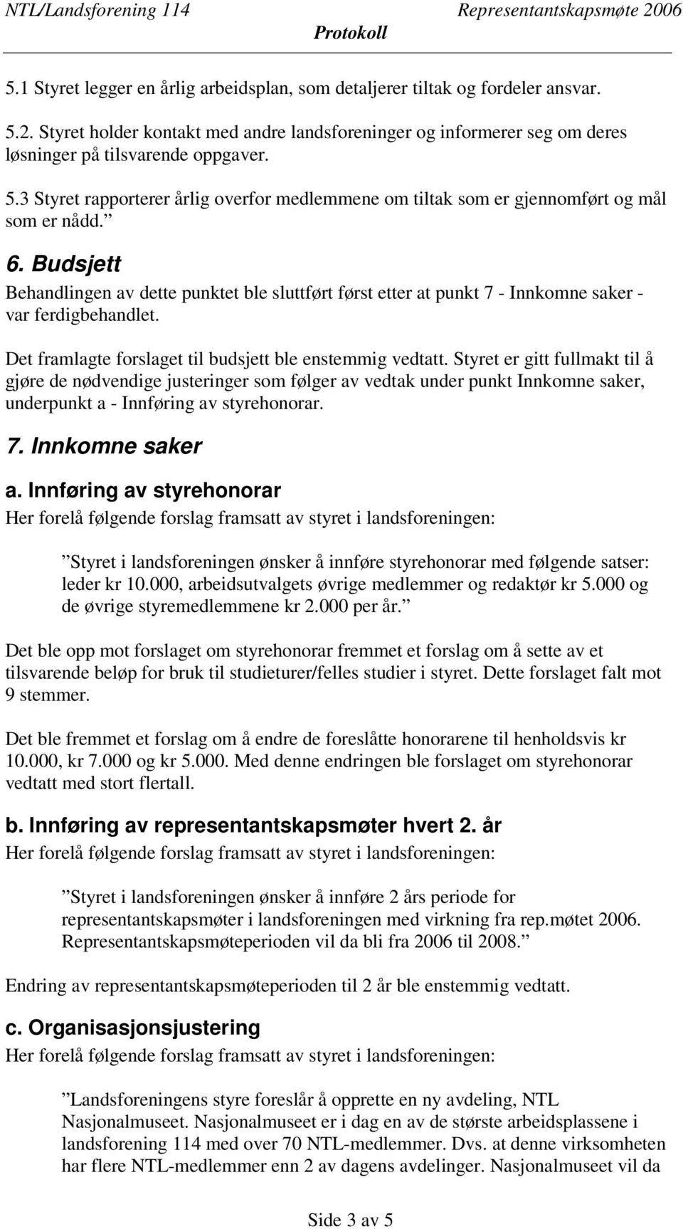 Styret er gitt fullmakt til å gjøre de nødvendige justeringer som følger av vedtak under punkt Innkomne saker, underpunkt a - Innføring av styrehonorar. 7. Innkomne saker a.