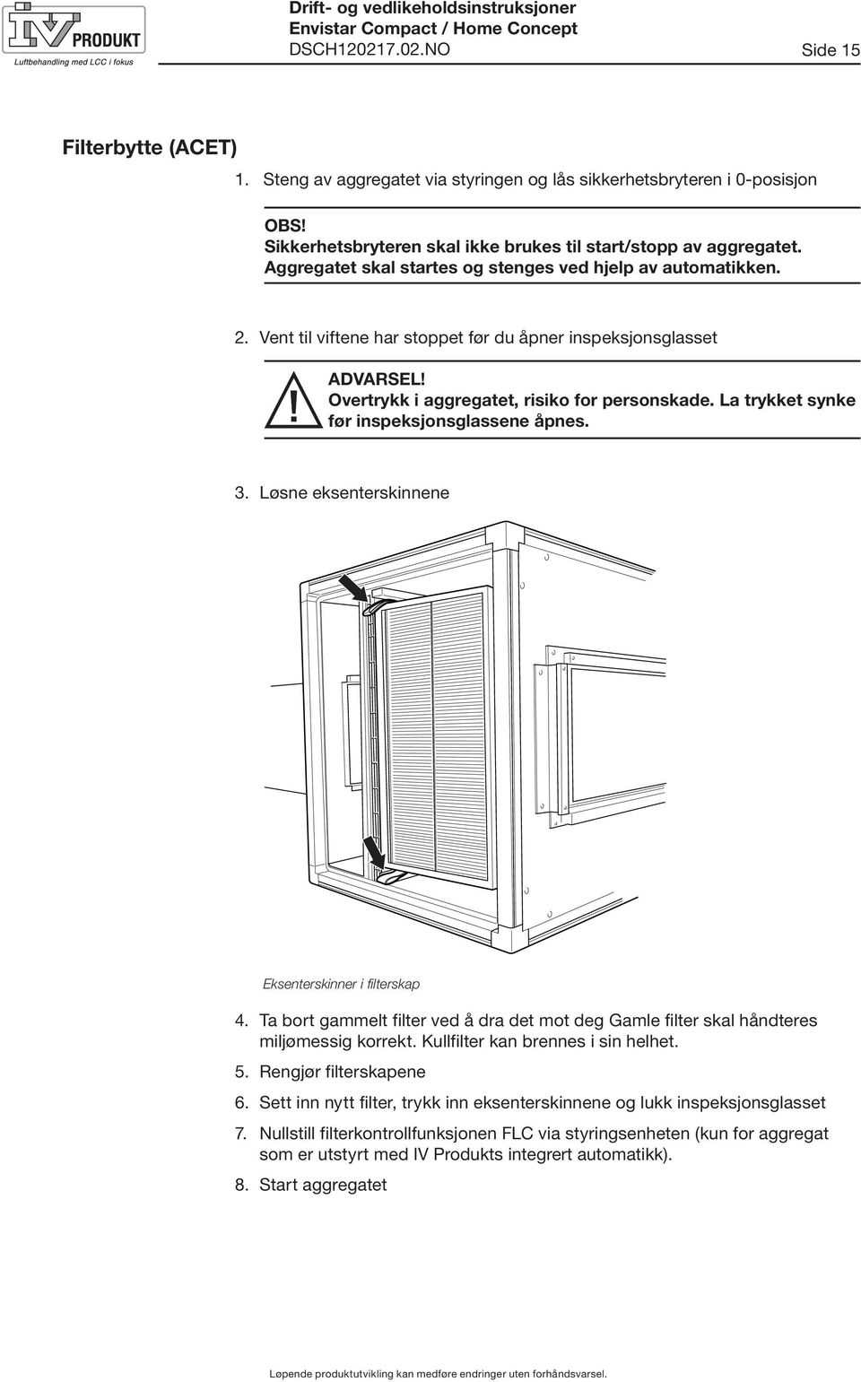 Vent til viftene har stoppet før du åpner inspeksjonsglasset ADVARSEL! Overtrykk i aggregatet, risiko for personskade. La trykket synke før inspeksjonsglassene åpnes. 3.