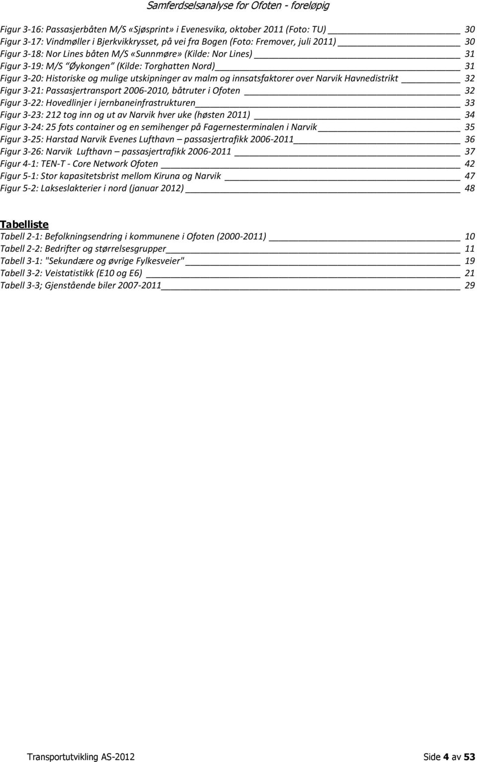 Figur 3-21: Passasjertransport 2006-2010, båtruter i Ofoten 32 Figur 3-22: Hovedlinjer i jernbaneinfrastrukturen 33 Figur 3-23: 212 tog inn og ut av Narvik hver uke (høsten 2011) 34 Figur 3-24: 25