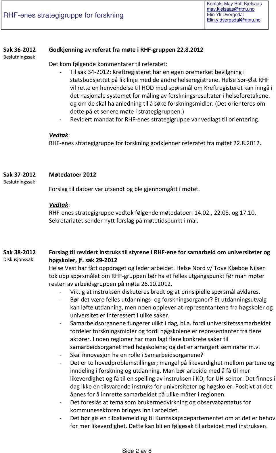 2012 Det kom følgende kommentarer til referatet: Til sak 34 2012: Kreftregisteret har en egen øremerket bevilgning i statsbudsjettet på lik linje med de andre helseregistrene.