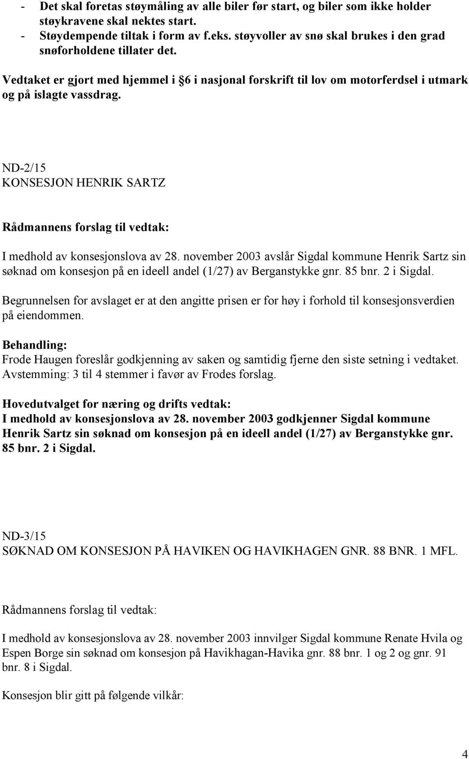 ND-2/15 KONSESJON HENRIK SARTZ I medhold av konsesjonslova av 28. november 2003 avslår Sigdal kommune Henrik Sartz sin søknad om konsesjon på en ideell andel (1/27) av Berganstykke gnr. 85 bnr.