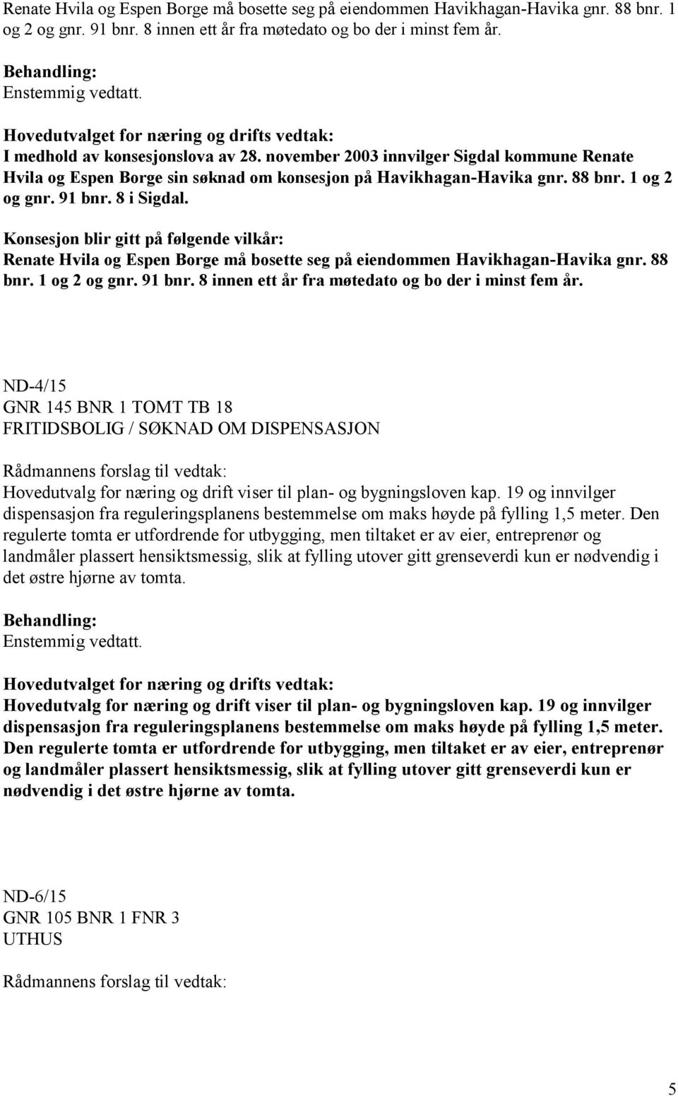 Konsesjon blir gitt på følgende vilkår: Renate Hvila og Espen Borge må bosette seg på eiendommen Havikhagan-Havika gnr. 88 bnr. 1 og 2 og gnr. 91 bnr.