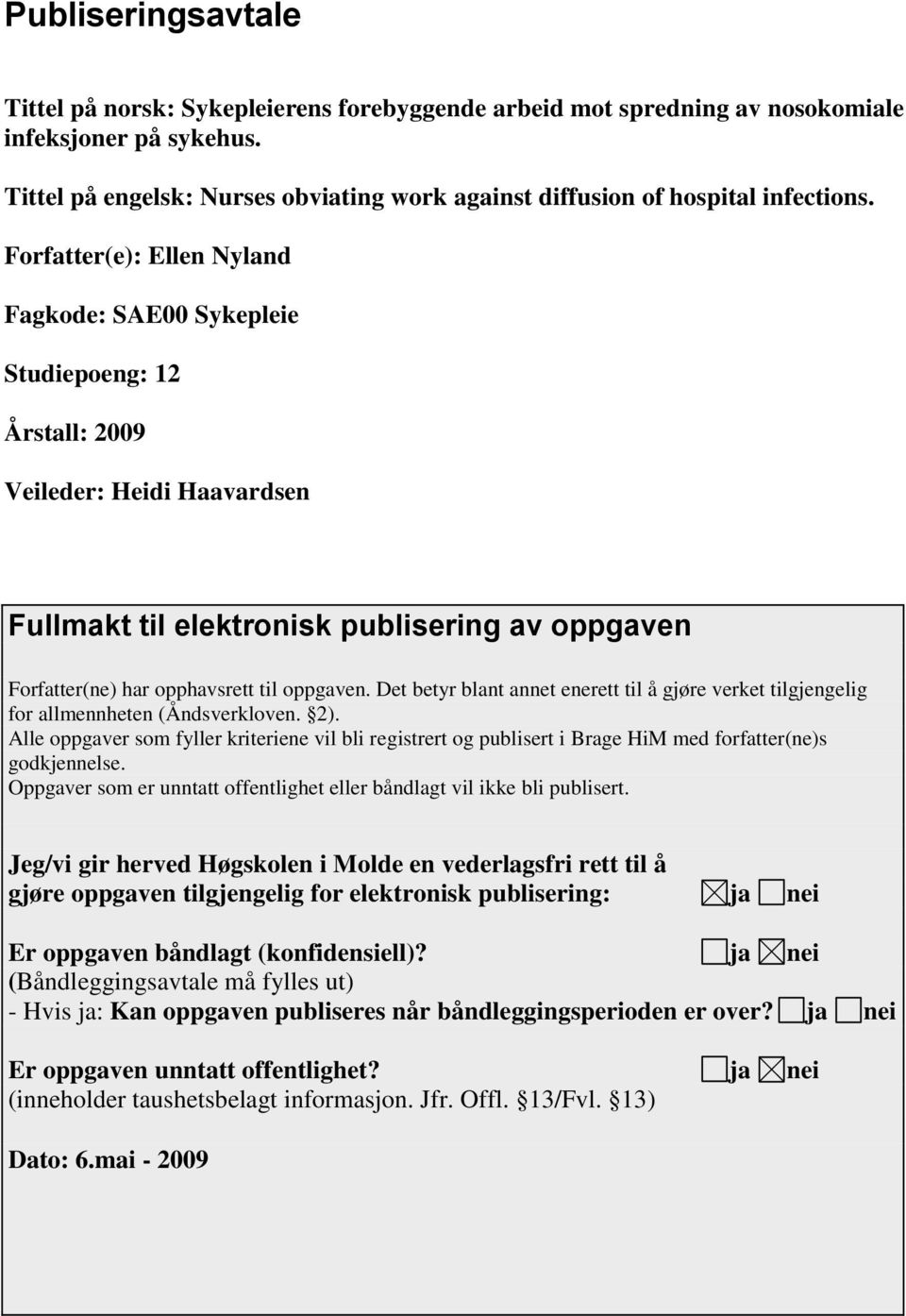 Forfatter(e): Ellen Nyland Fagkode: SAE00 Sykepleie Studiepoeng: 12 Årstall: 2009 Veileder: Heidi Haavardsen Fullmakt til elektronisk publisering av oppgaven Forfatter(ne) har opphavsrett til