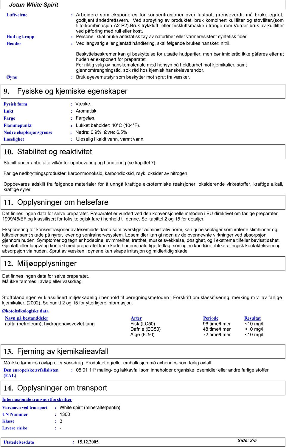 vurder bruk av kullfilter ved påføring med rull eller kost. Personell skal bruke antistatisk tøy av naturfiber eller varmeresistent syntetisk fiber.