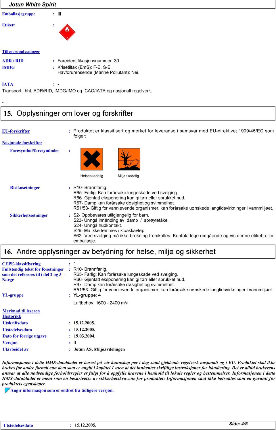 Opplysninger om lover og forskrifter EU-forskrifter Nasjonale forskrifter Faresymbol/faresymboler Produktet er klassifisert og merket for leveranse i samsvar med EU-direktivet 1999/45/EC som følger