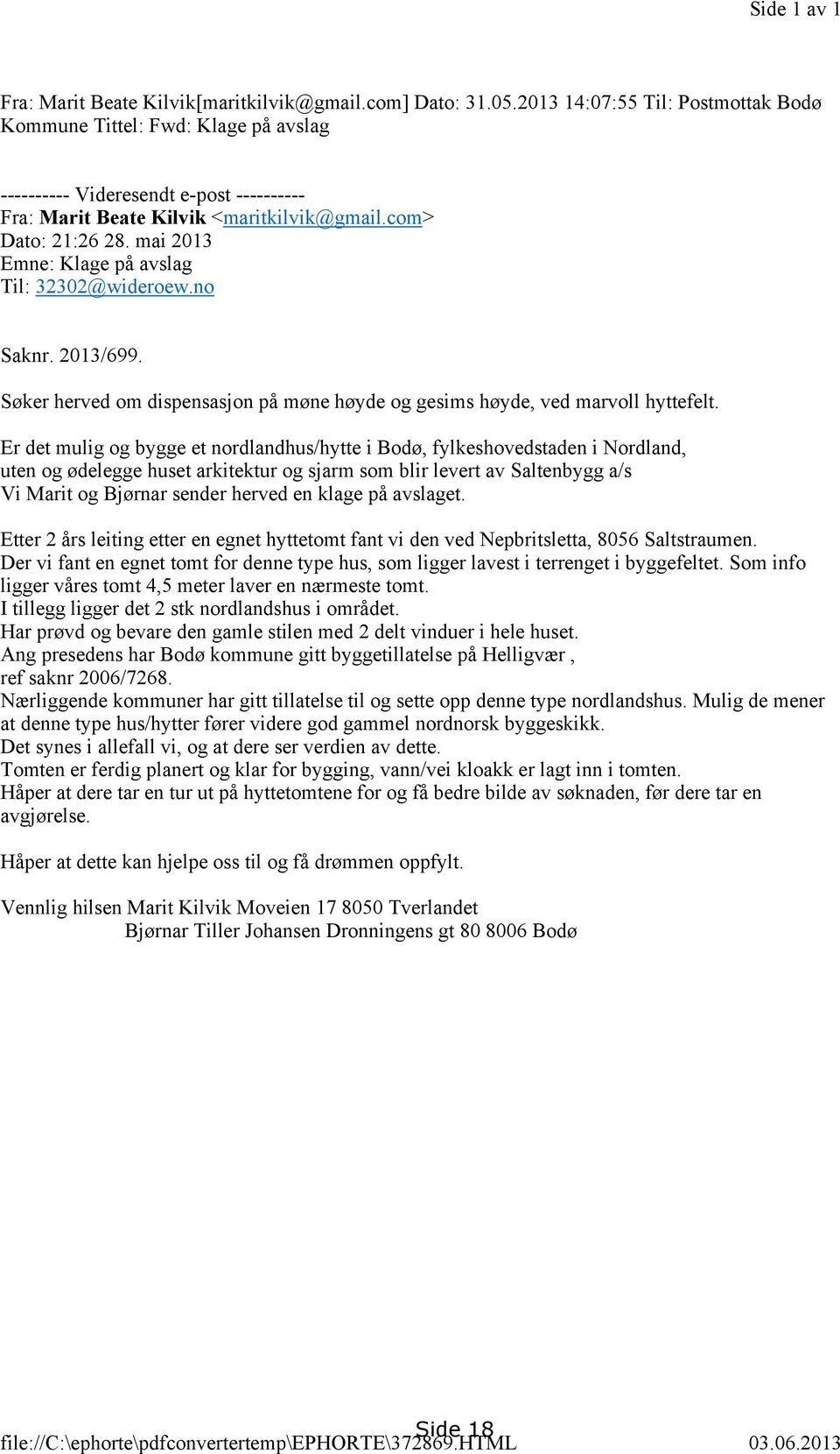 mai 2013 Emne: Klage på avslag Til: 32302@wideroew.no Saknr. 2013/699. Søker herved om dispensasjon på møne høyde og gesims høyde, ved marvoll hyttefelt.