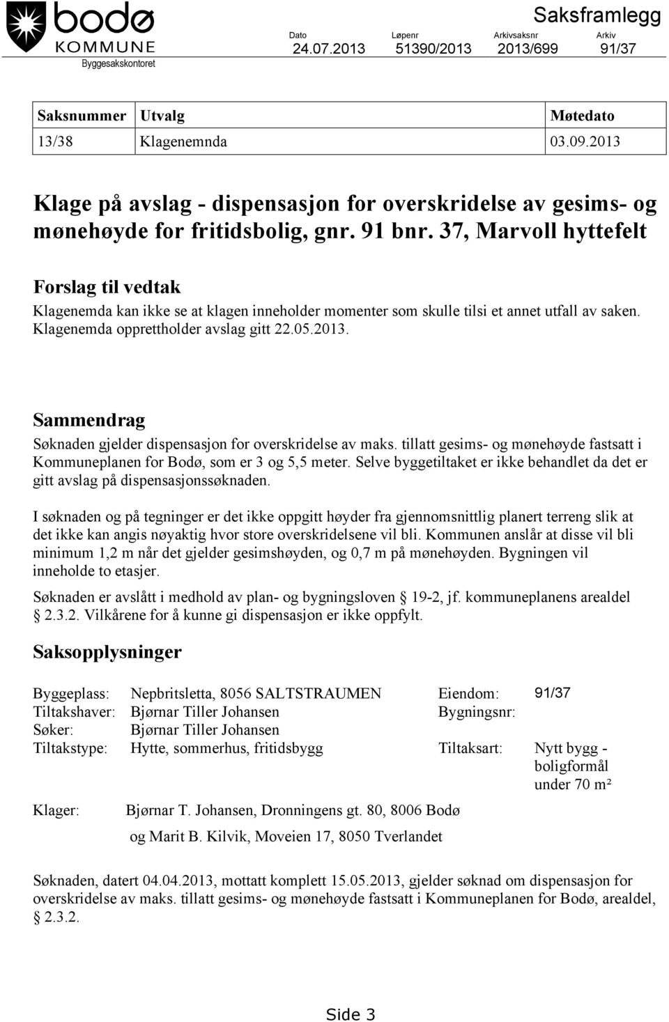 37, Marvoll hyttefelt Forslag til vedtak Klagenemda kan ikke se at klagen inneholder momenter som skulle tilsi et annet utfall av saken. Klagenemda opprettholder avslag gitt 22.05.2013.