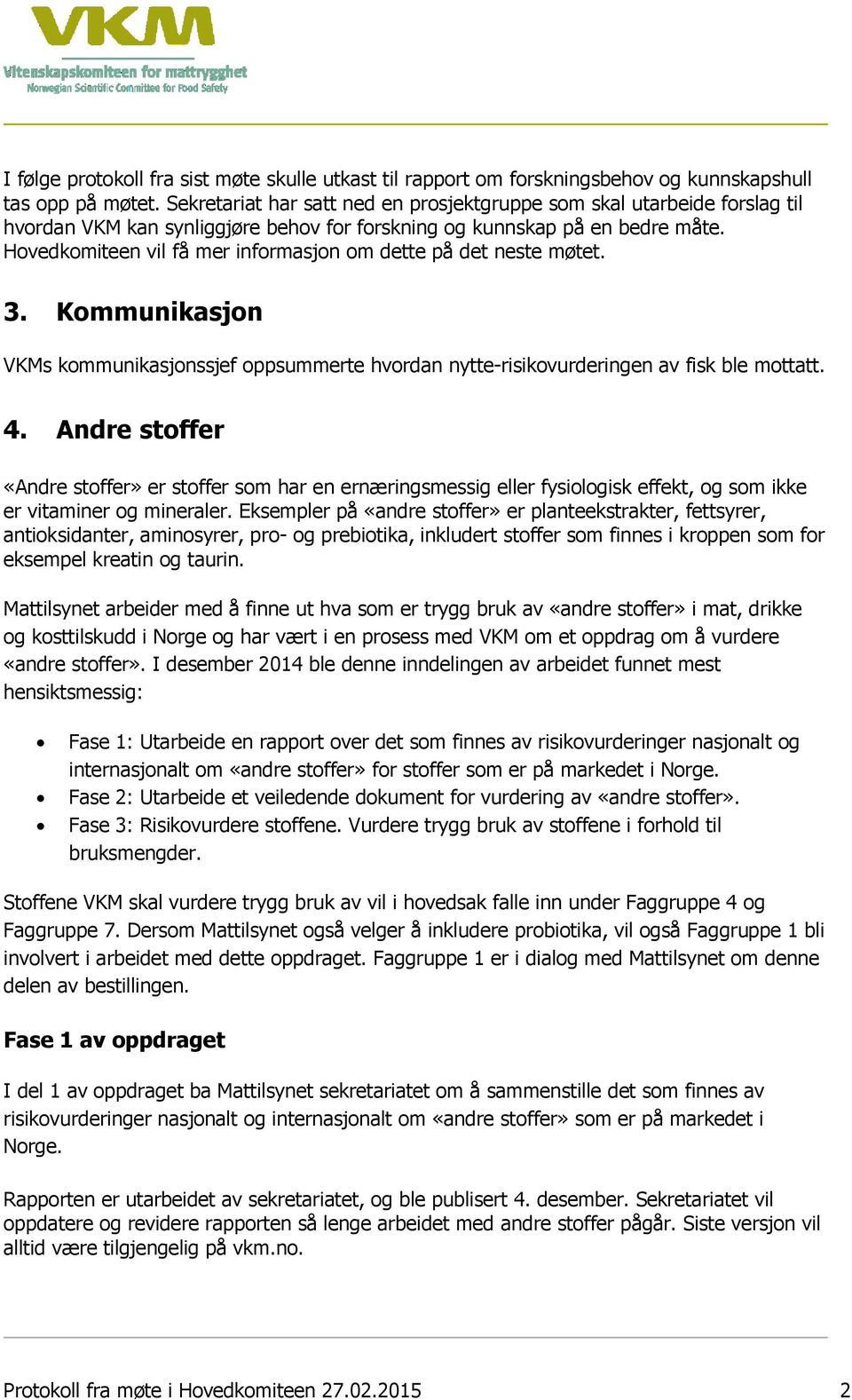 Hovedkomiteen vil få mer informasjon om dette på det neste møtet. 3. Kommunikasjon VKMs kommunikasjonssjef oppsummerte hvordan nytte-risikovurderingen av fisk ble mottatt. 4.