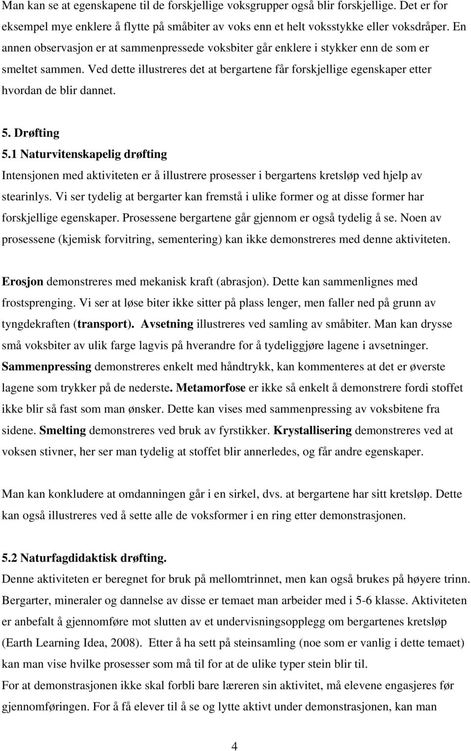 Ved dette illustreres det at bergartene får forskjellige egenskaper etter hvordan de blir dannet. 5. Drøfting 5.