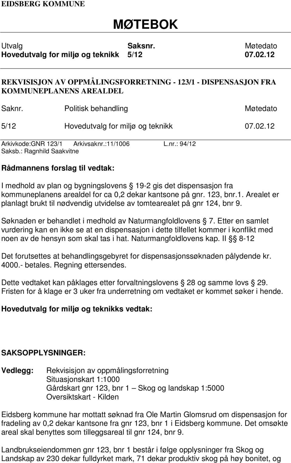 : Ragnhild Saakvitne Rådmannens forslag til vedtak: I medhold av plan og bygningslovens 19-2 gis det dispensasjon fra kommuneplanens arealdel for ca 0,2 dekar kantsone på gnr. 123, bnr.1. Arealet er planlagt brukt til nødvendig utvidelse av tomtearealet på gnr 124, bnr 9.