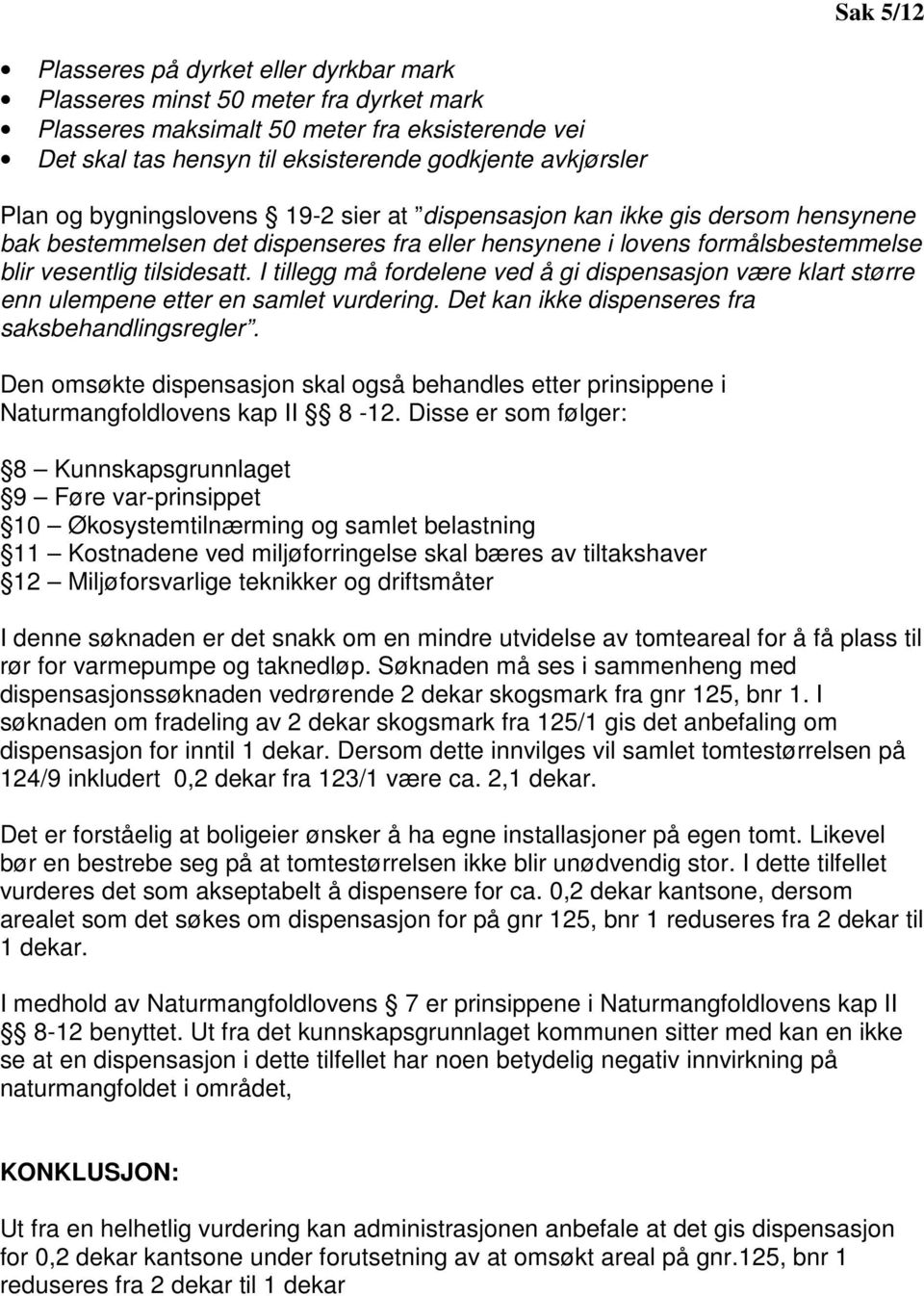 I tillegg må fordelene ved å gi dispensasjon være klart større enn ulempene etter en samlet vurdering. Det kan ikke dispenseres fra saksbehandlingsregler.