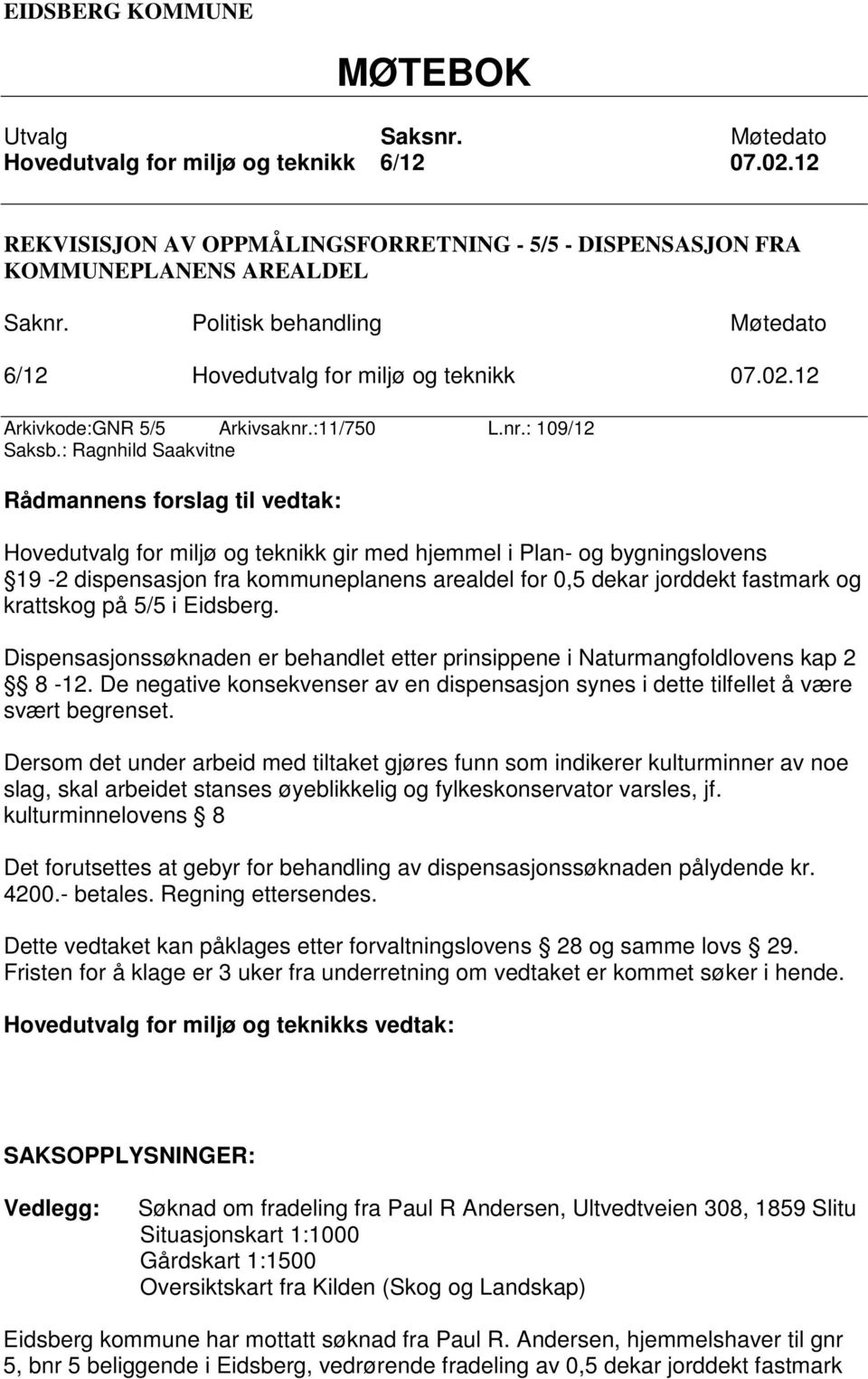 : Ragnhild Saakvitne Rådmannens forslag til vedtak: Hovedutvalg for miljø og teknikk gir med hjemmel i Plan- og bygningslovens 19-2 dispensasjon fra kommuneplanens arealdel for 0,5 dekar jorddekt