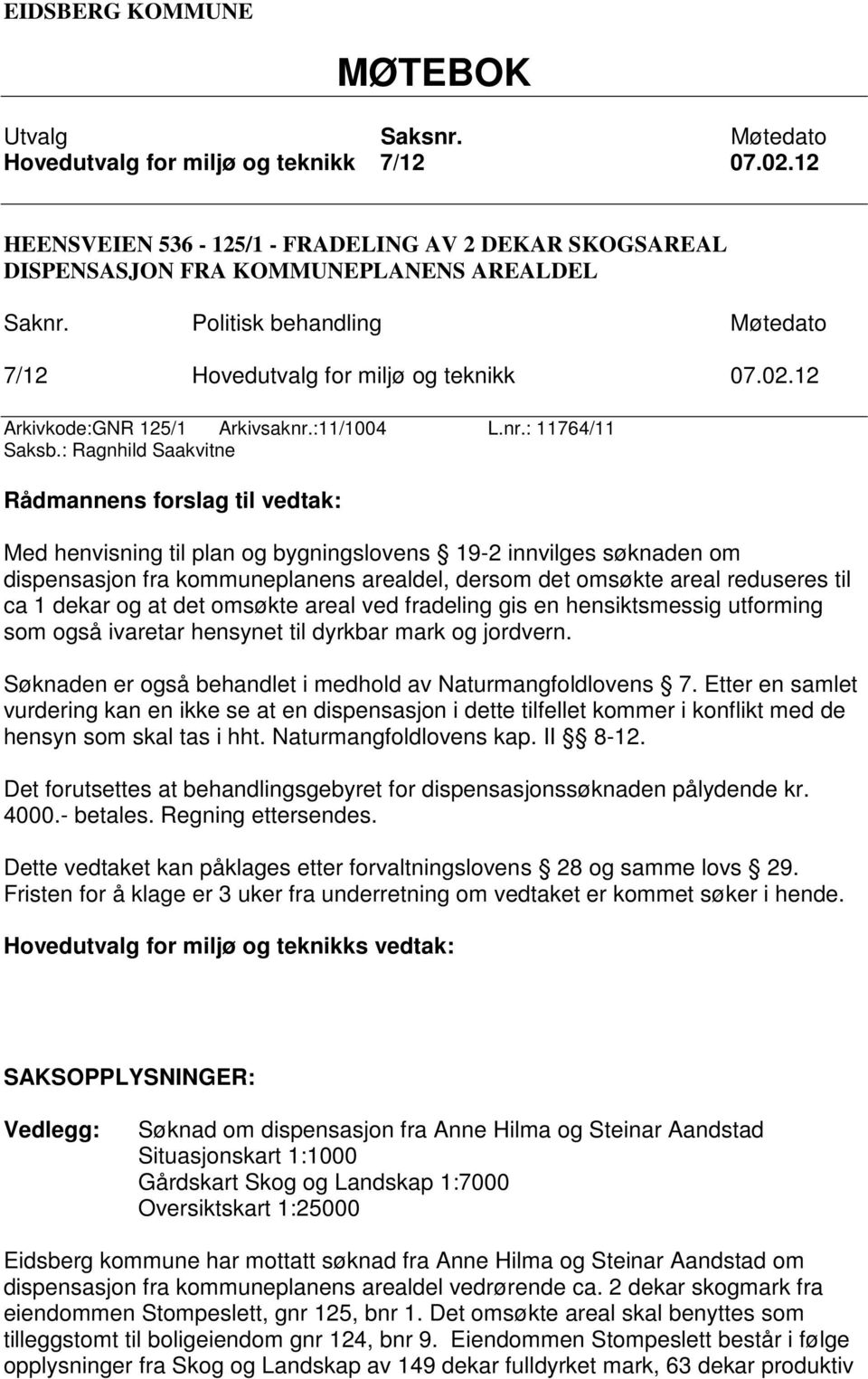 : Ragnhild Saakvitne Rådmannens forslag til vedtak: Med henvisning til plan og bygningslovens 19-2 innvilges søknaden om dispensasjon fra kommuneplanens arealdel, dersom det omsøkte areal reduseres