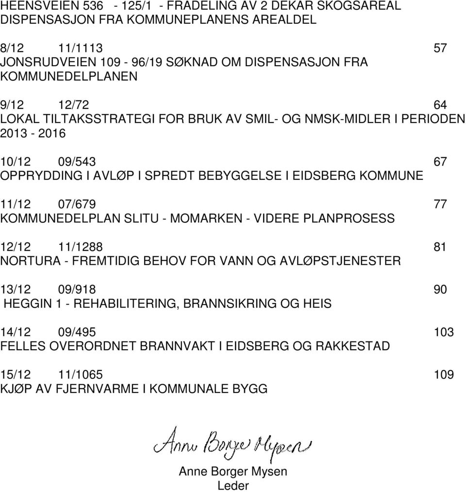 KOMMUNE 11/12 07/679 77 KOMMUNEDELPLAN SLITU - MOMARKEN - VIDERE PLANPROSESS 12/12 11/1288 81 NORTURA - FREMTIDIG BEHOV FOR VANN OG AVLØPSTJENESTER 13/12 09/918 90 HEGGIN 1