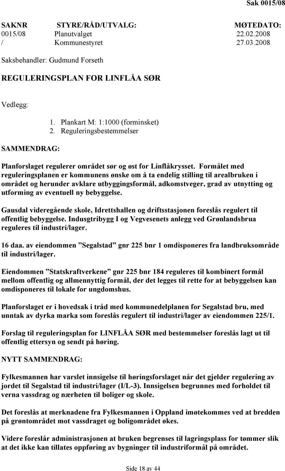 Formålet med reguleringsplanen er kommunens ønske om å ta endelig stilling til arealbruken i området og herunder avklare utbyggingsformål, adkomstveger, grad av utnytting og utforming av eventuell ny