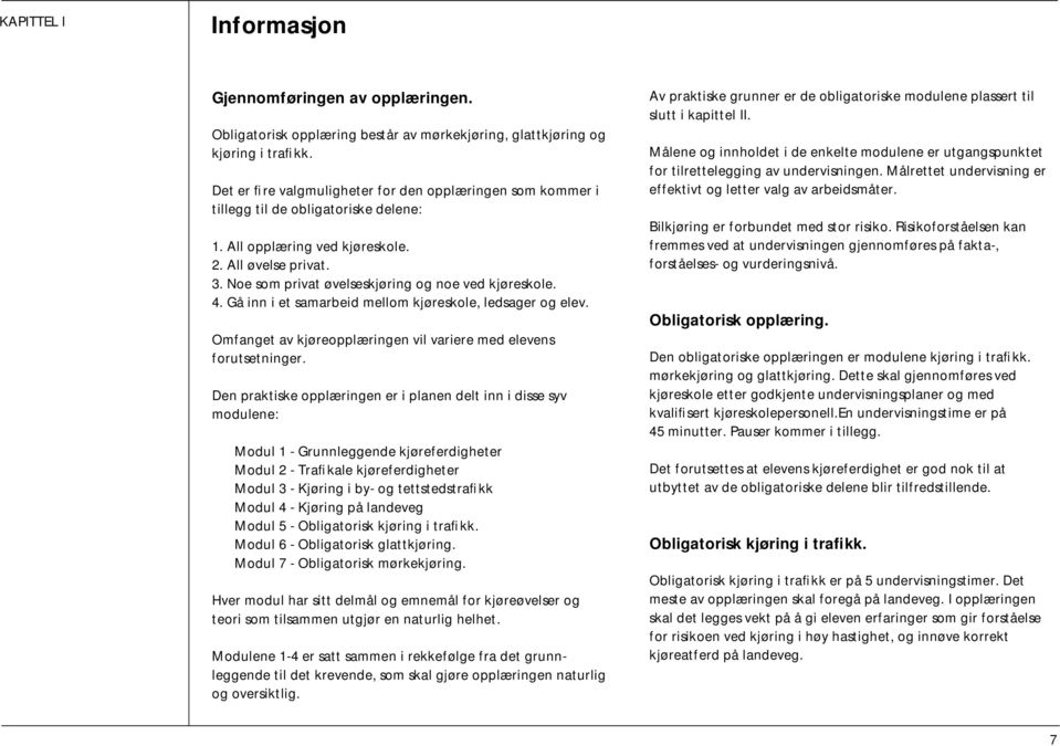 Noe som privat øvelseskjøring og noe ved kjøreskole. 4. Gå inn i et samarbeid mellom kjøreskole, ledsager og elev. Omfanget av kjøreopplæringen vil variere med elevens forutsetninger.