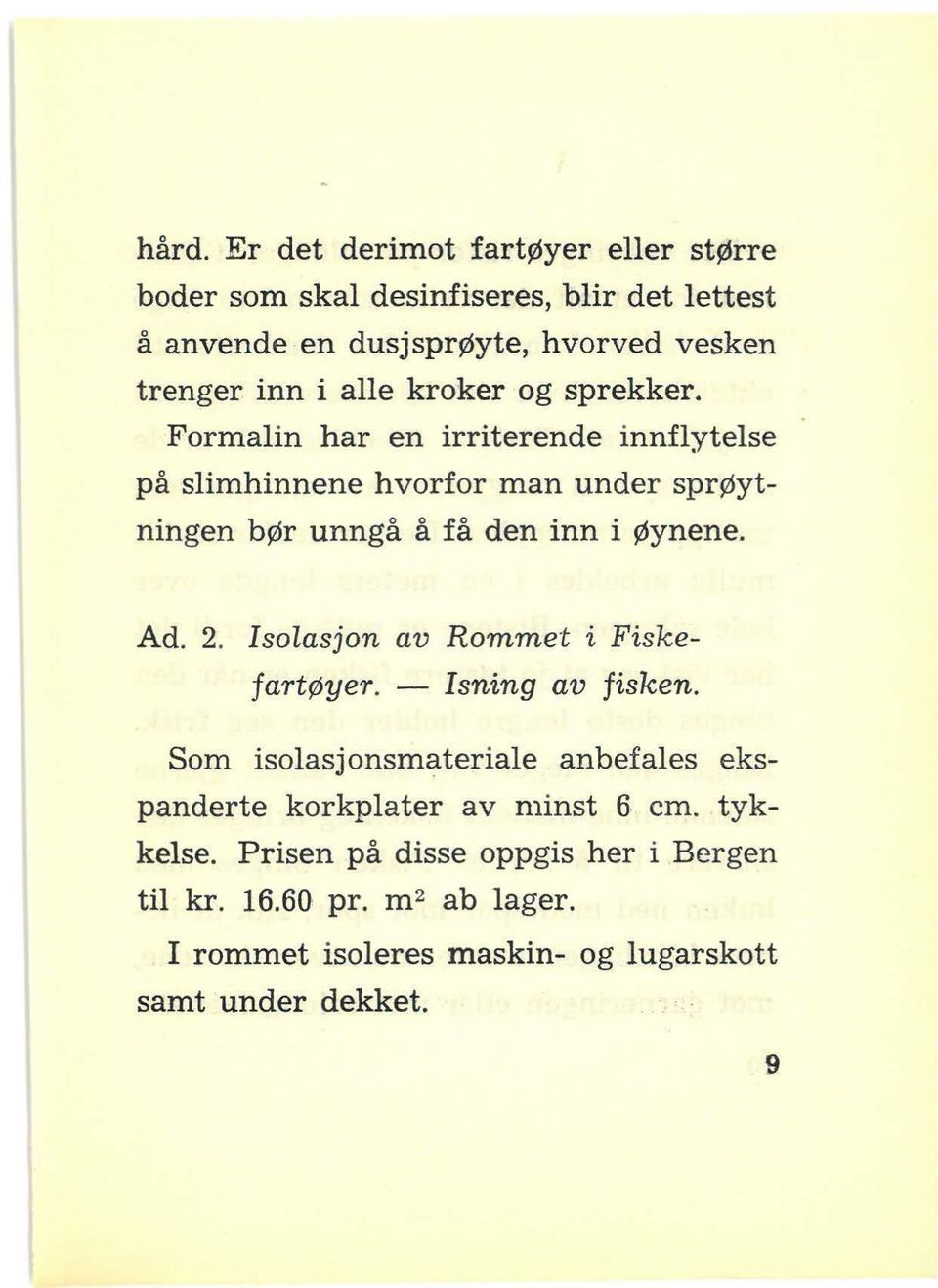 Formalin har en irriterende innflytelse på slimhinnene hvorfor man under sprøytningen bør unngå å få den inn i Øynene. Ad. 2.