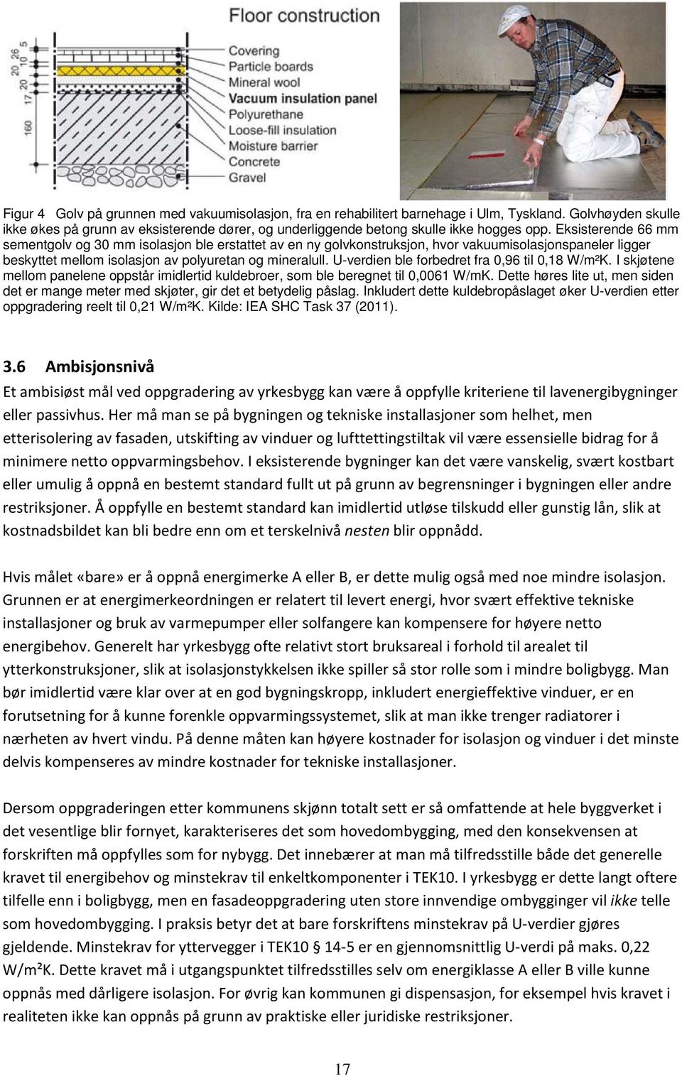 U-verdien ble forbedret fra 0,96 til 0,18 W/m²K. I skjøtene mellom panelene oppstår imidlertid kuldebroer, som ble beregnet til 0,0061 W/mK.