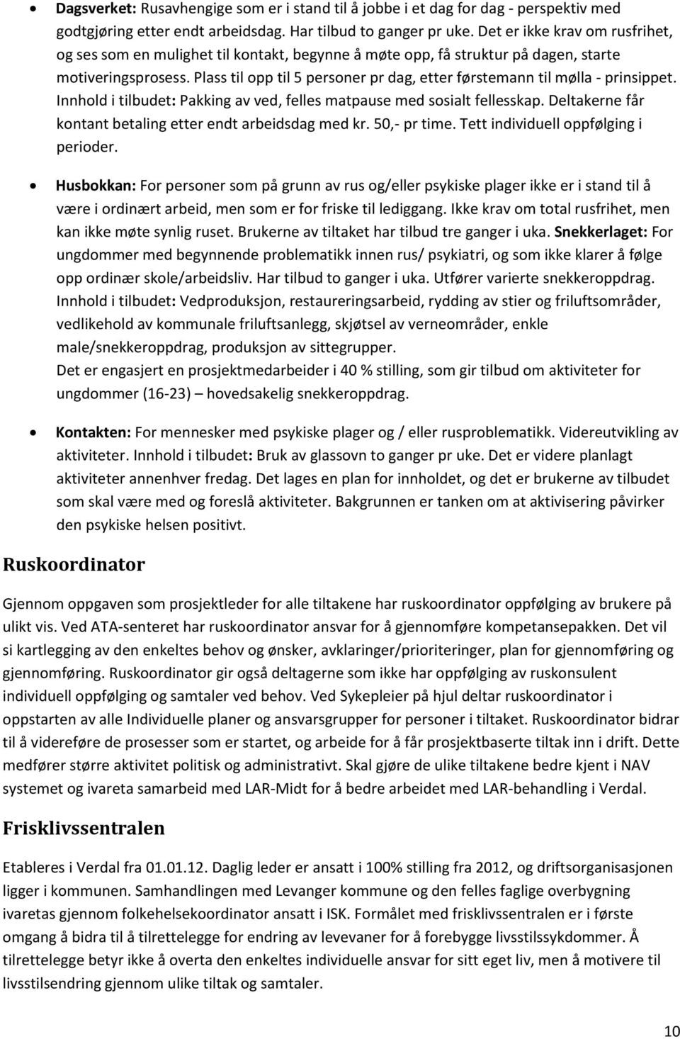 Plass til opp til 5 personer pr dag, etter førstemann til mølla - prinsippet. Innhold i tilbudet: Pakking av ved, felles matpause med sosialt fellesskap.