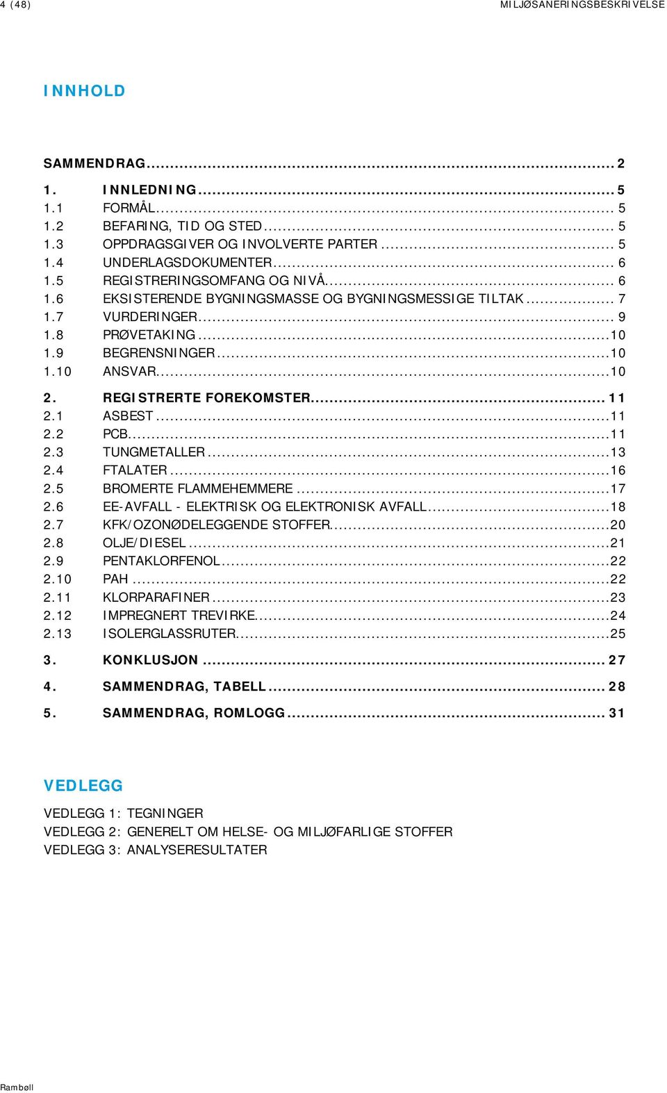 REGISTRERTE FOREKOMSTER... 11 2.1 ASBEST...11 2.2 PCB...11 2.3 TUNGMETALLER...13 2.4 FTALATER...16 2.5 BROMERTE FLAMMEHEMMERE...17 2.6 EE-AVFALL - ELEKTRISK OG ELEKTRONISK AVFALL...18 2.