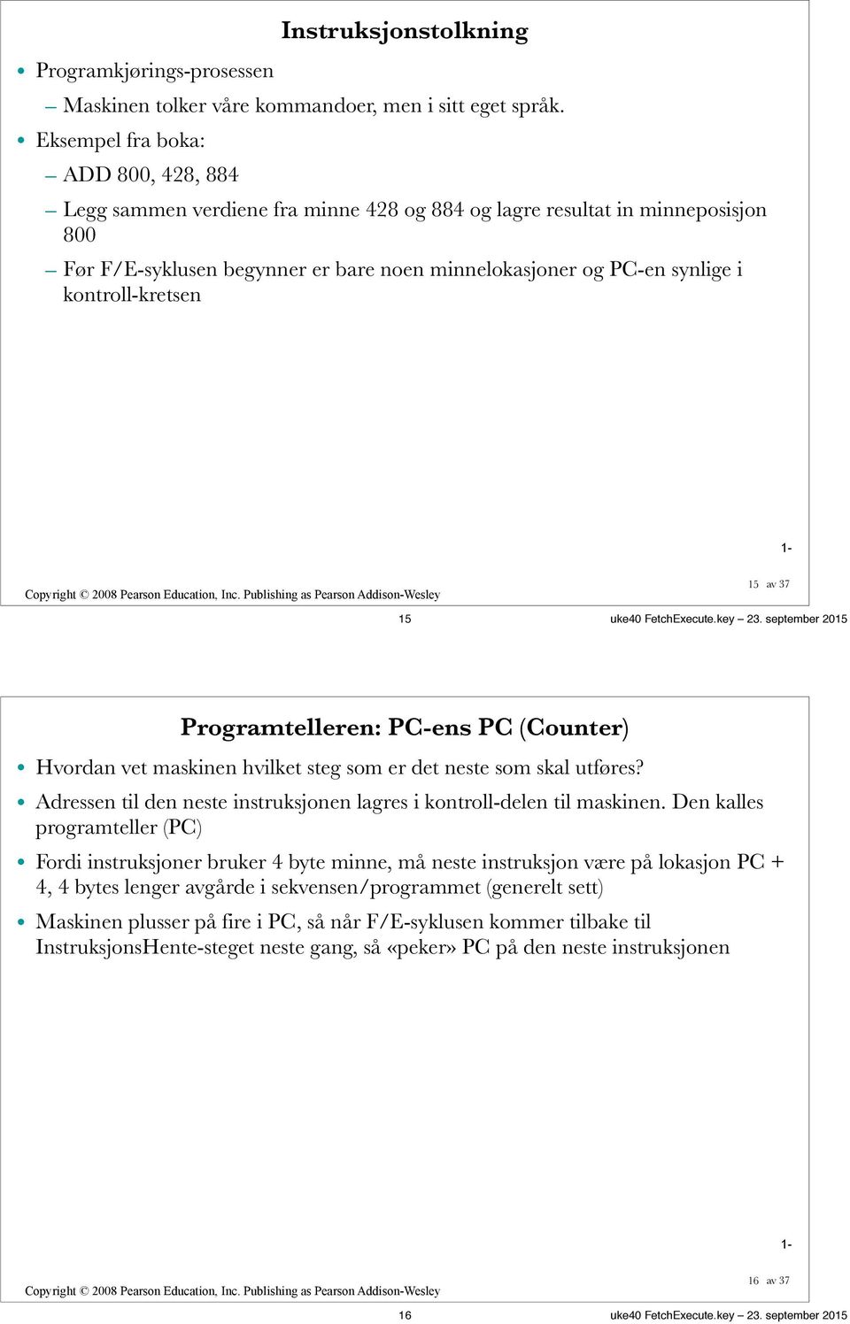 PC-en synlige i kontroll-kretsen 15 15 uke40 FetchExecute.key 23. september 2015 Programtelleren: PC-ens PC (Counter) Hvordan vet maskinen hvilket steg som er det neste som skal utføres?