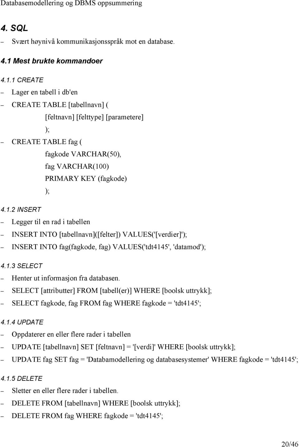1 CREATE Lager en tabell i db'en CREATE TABLE [tabellnavn] ( [feltnavn] [felttype] [parametere] ); CREATE TABLE fag ( fagkode VARCHAR(50), fag VARCHAR(100) PRIMARY KEY (fagkode) ); 4.1.2 INSERT Legger til en rad i tabellen INSERT INTO [tabellnavn]([felter]) VALUES('[verdier]'); INSERT INTO fag(fagkode, fag) VALUES('tdt4145', 'datamod'); 4.