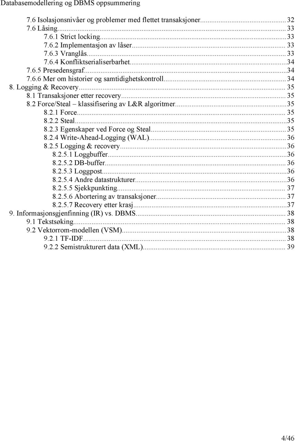 ..35 8.2.1 Force... 35 8.2.2 Steal...35 8.2.3 Egenskaper ved Force og Steal...35 8.2.4 Write-Ahead-Logging (WAL)...36 8.2.5 Logging & recovery...36 8.2.5.1 Loggbuffer...36 8.2.5.2 DB-buffer... 36 8.2.5.3 Loggpost.