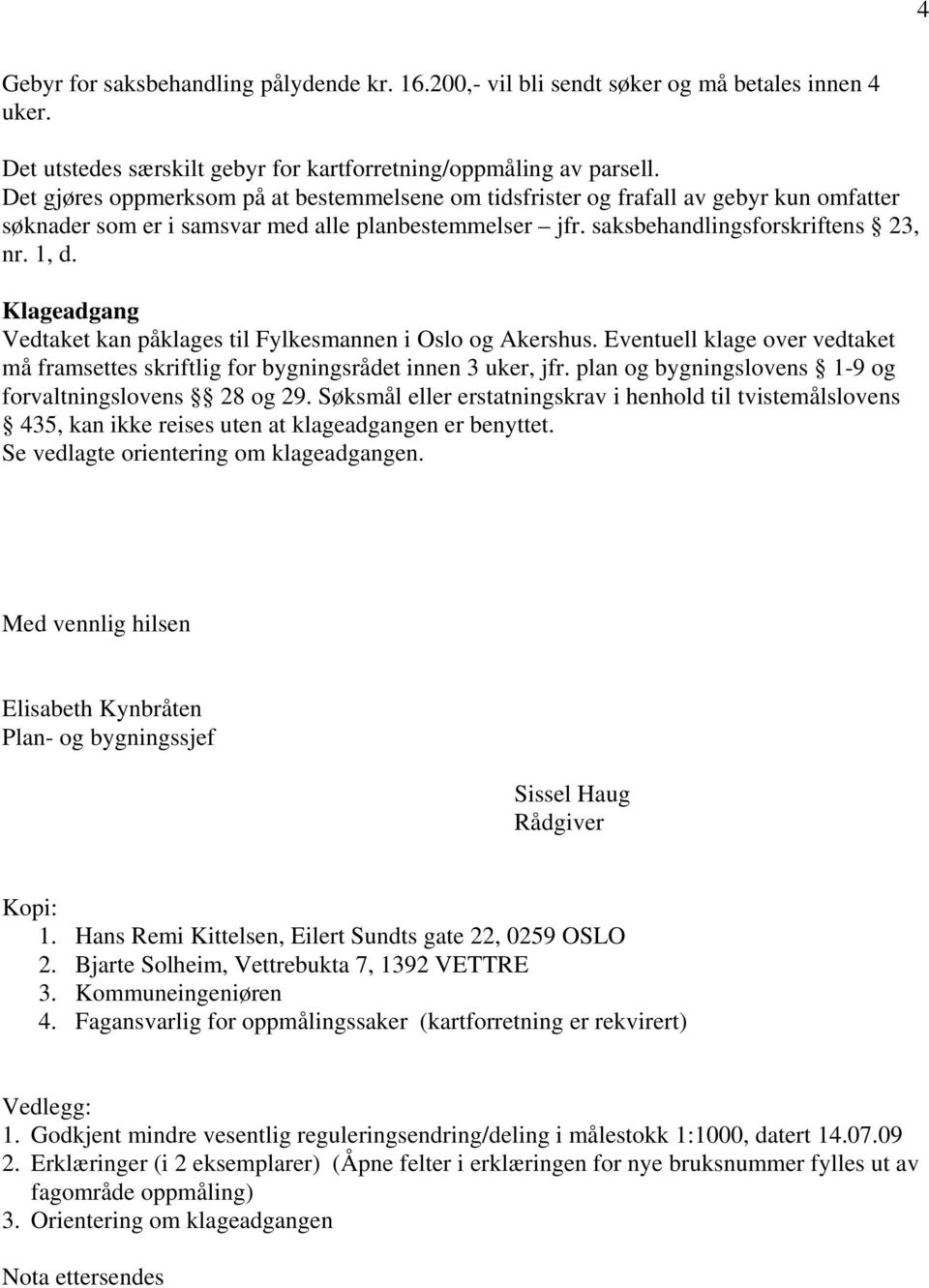 Klageadgang Vedtaket kan påklages til Fylkesmannen i Oslo og Akershus. Eventuell klage over vedtaket må framsettes skriftlig for bygningsrådet innen 3 uker, jfr.