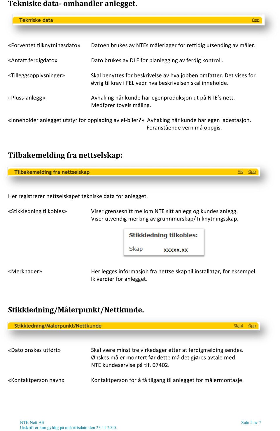 Avhaking når kunde har egenproduksjon ut på NTE s nett. Medfører toveis måling. «Inneholder anlegget utstyr for opplading av el- biler?» Avhaking når kunde har egen ladestasjon.