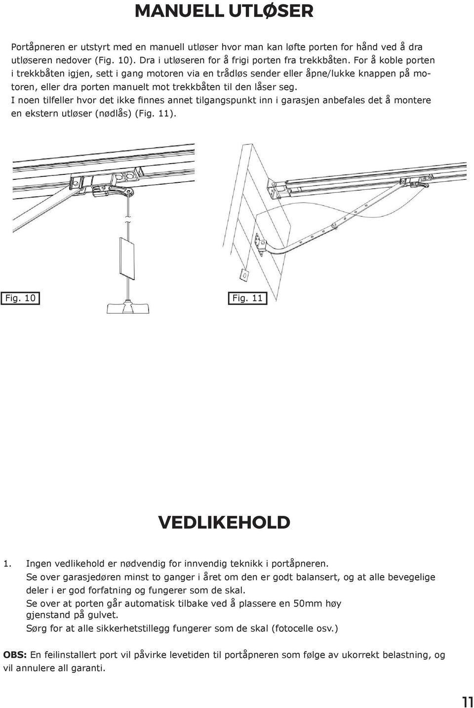 I noen tilfeller hvor det ikke finnes annet tilgangspunkt inn i garasjen anbefales det å montere en ekstern utløser (nødlås) (Fig. 11). Fig. 10 Fig. 11 VEDLIKEHOLD 1.