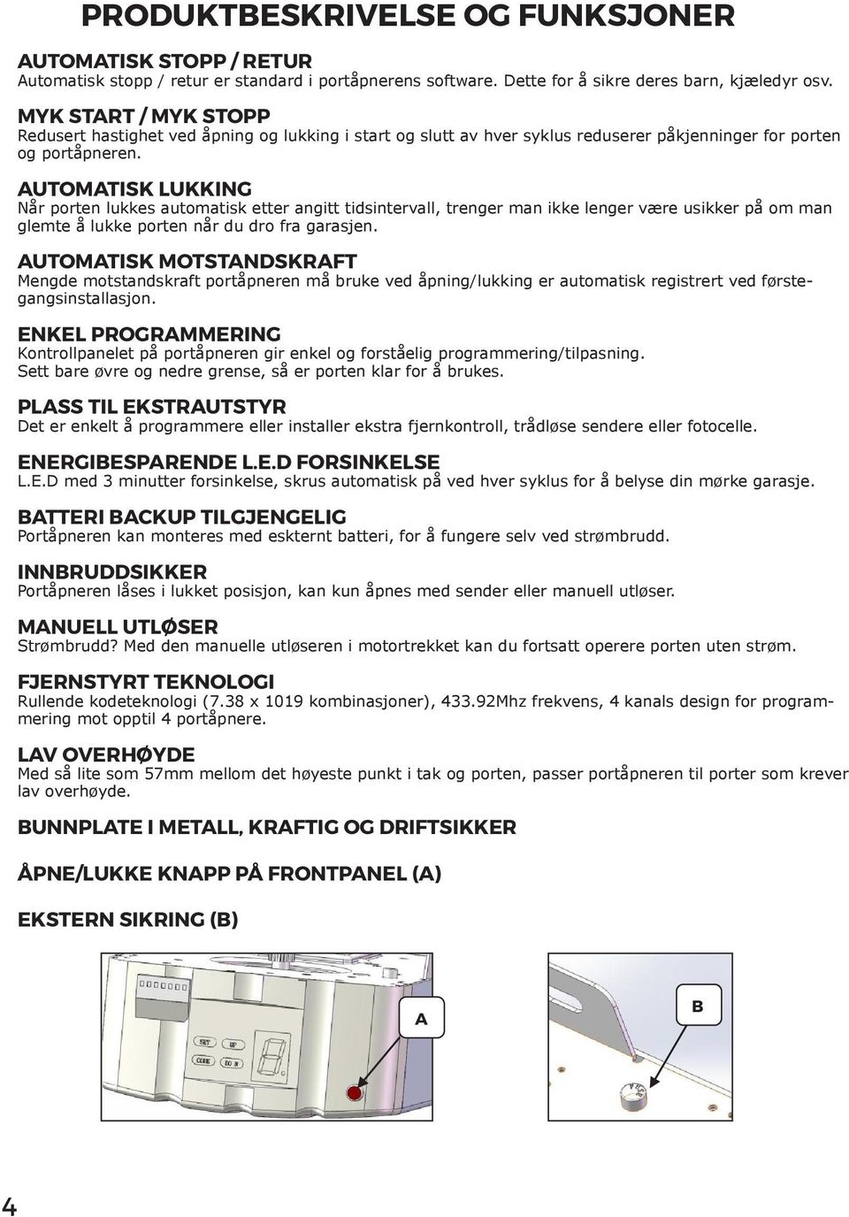 AUTOMATISK LUKKING Når porten lukkes automatisk etter angitt tidsintervall, trenger man ikke lenger være usikker på om man glemte å lukke porten når du dro fra garasjen.