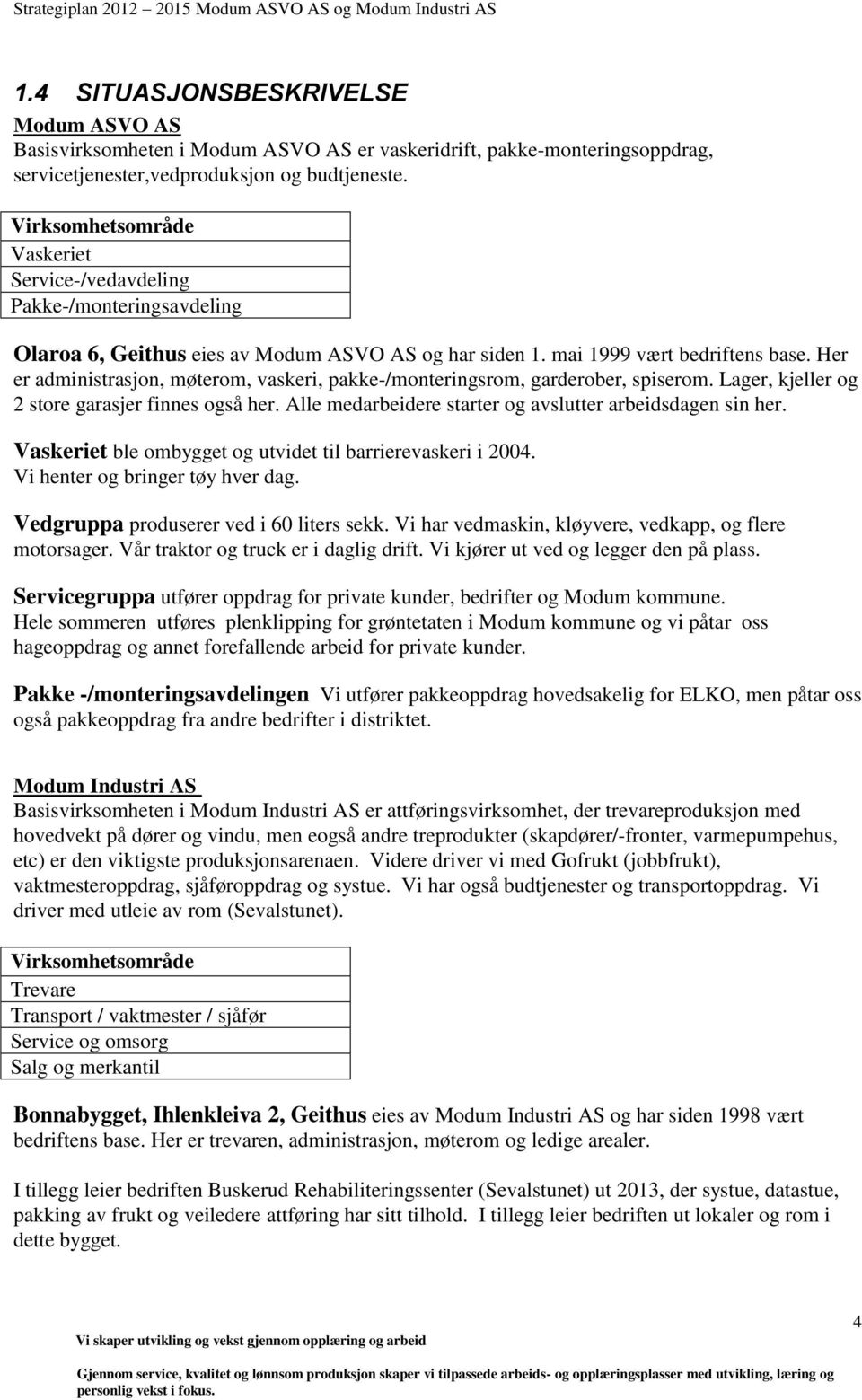 Her er administrasjon, møterom, vaskeri, pakke-/monteringsrom, garderober, spiserom. Lager, kjeller og 2 store garasjer finnes også her. Alle medarbeidere starter og avslutter arbeidsdagen sin her.