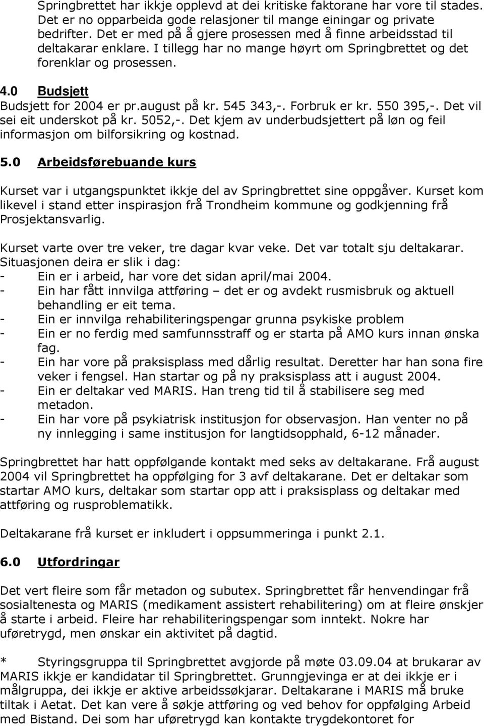 august på kr. 545 343,-. Forbruk er kr. 550 395,-. Det vil sei eit underskot på kr. 5052,-. Det kjem av underbudsjettert på løn og feil informasjon om bilforsikring og kostnad. 5.0 Arbeidsførebuande kurs Kurset var i utgangspunktet ikkje del av Springbrettet sine oppgåver.